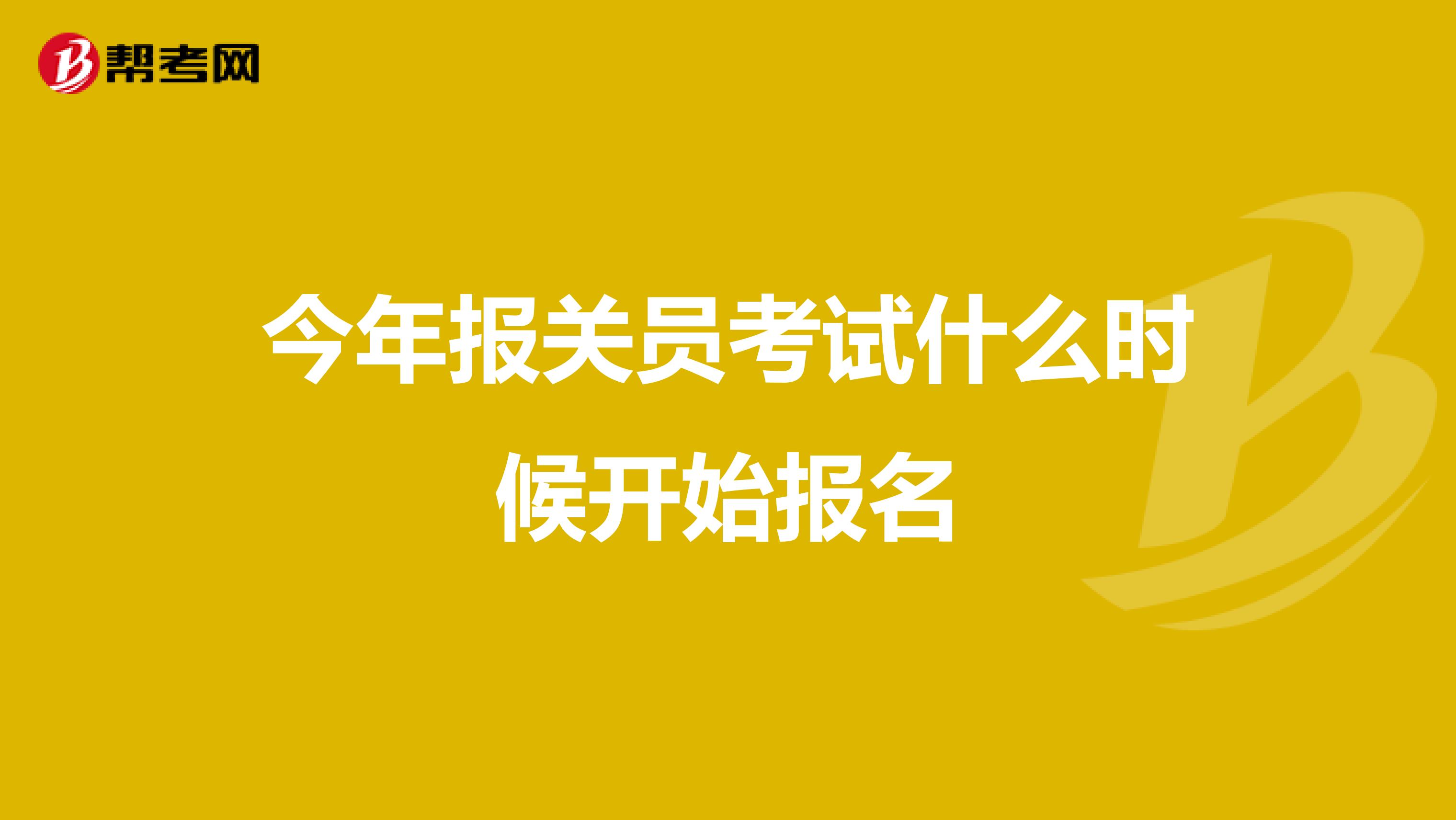 今年报关员考试什么时候开始报名