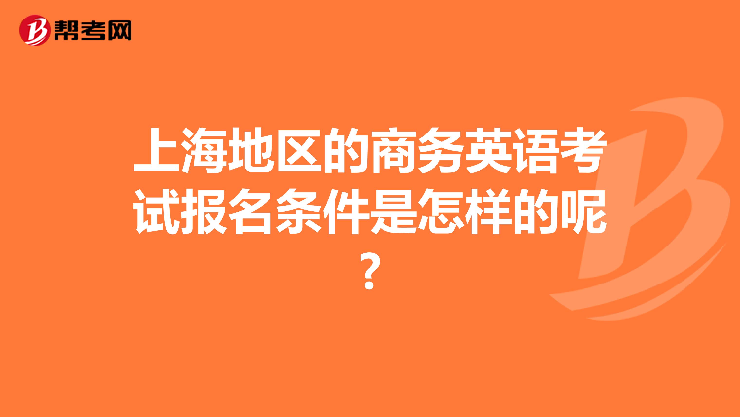 上海地区的商务英语考试报名条件是怎样的呢?