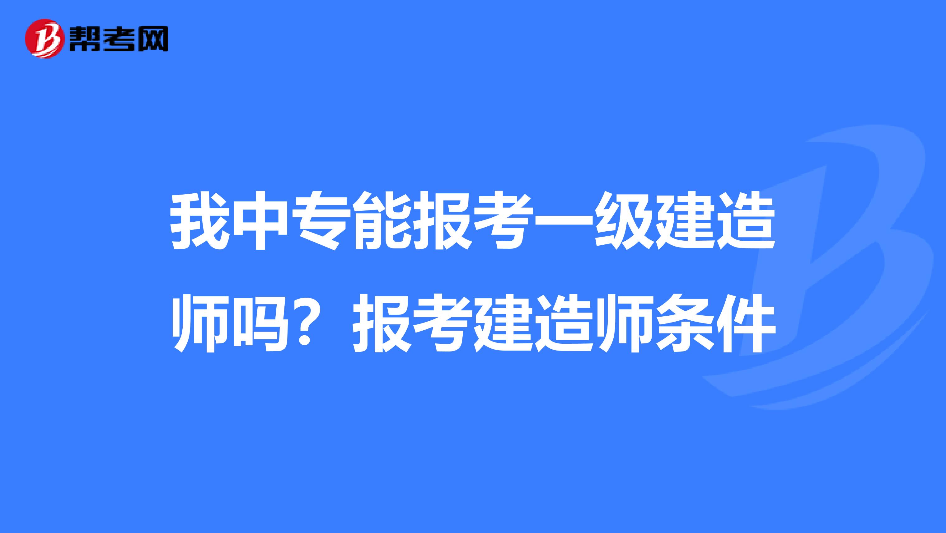 我中专能报考一级建造师吗？报考建造师条件