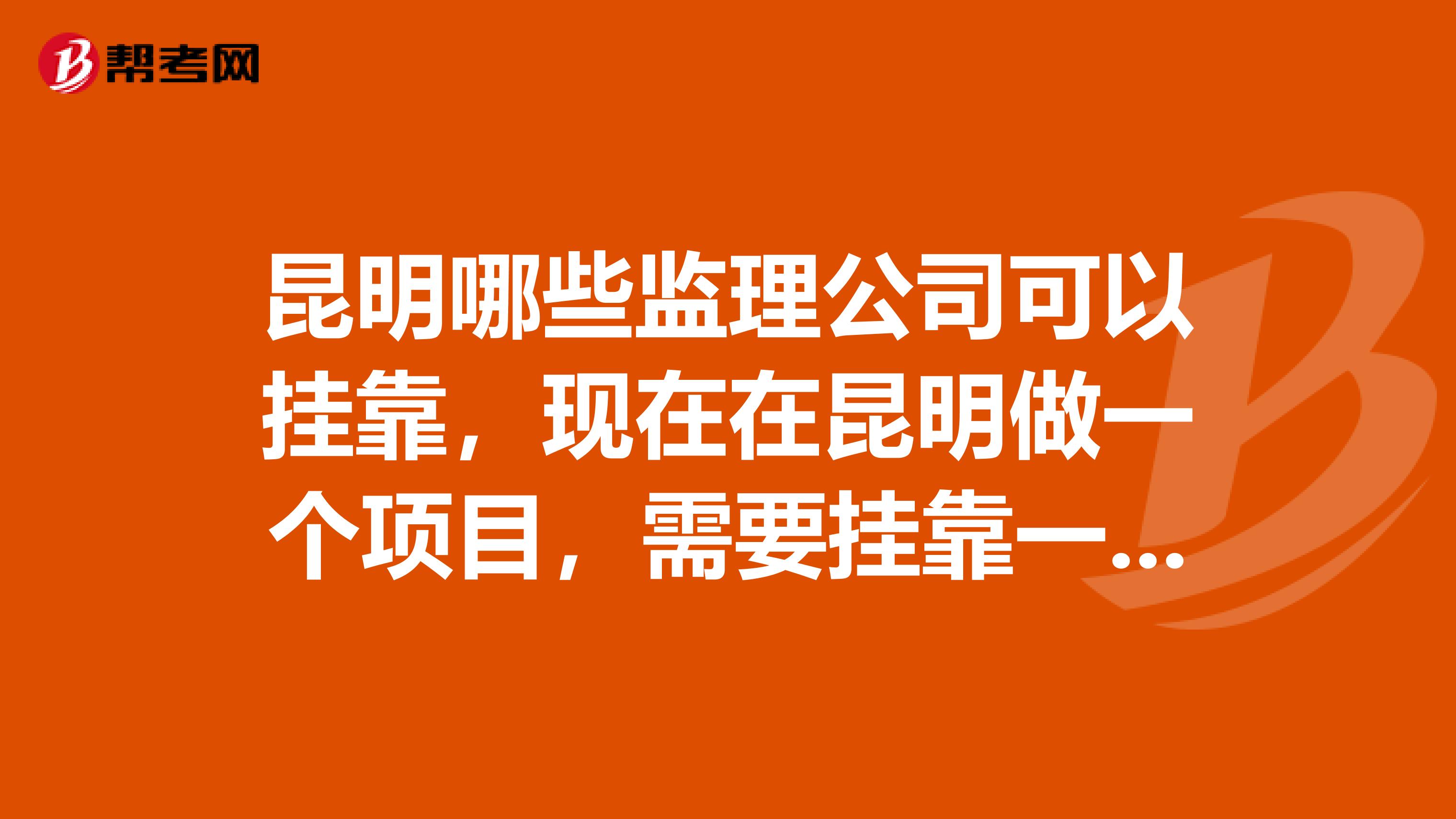 昆明哪些监理公司可以兼职，现在在昆明做一个项目，需要兼职一家监理公司