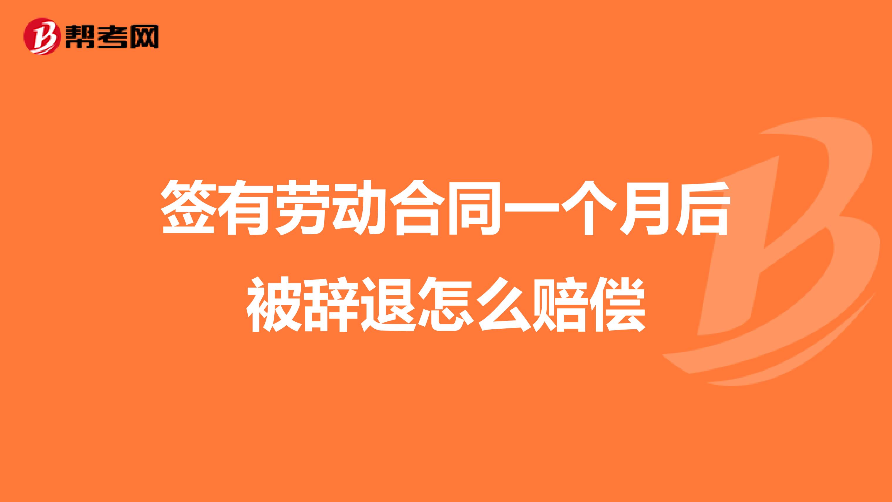 簽有勞動(dòng)合同一個(gè)月后被辭退怎么賠償