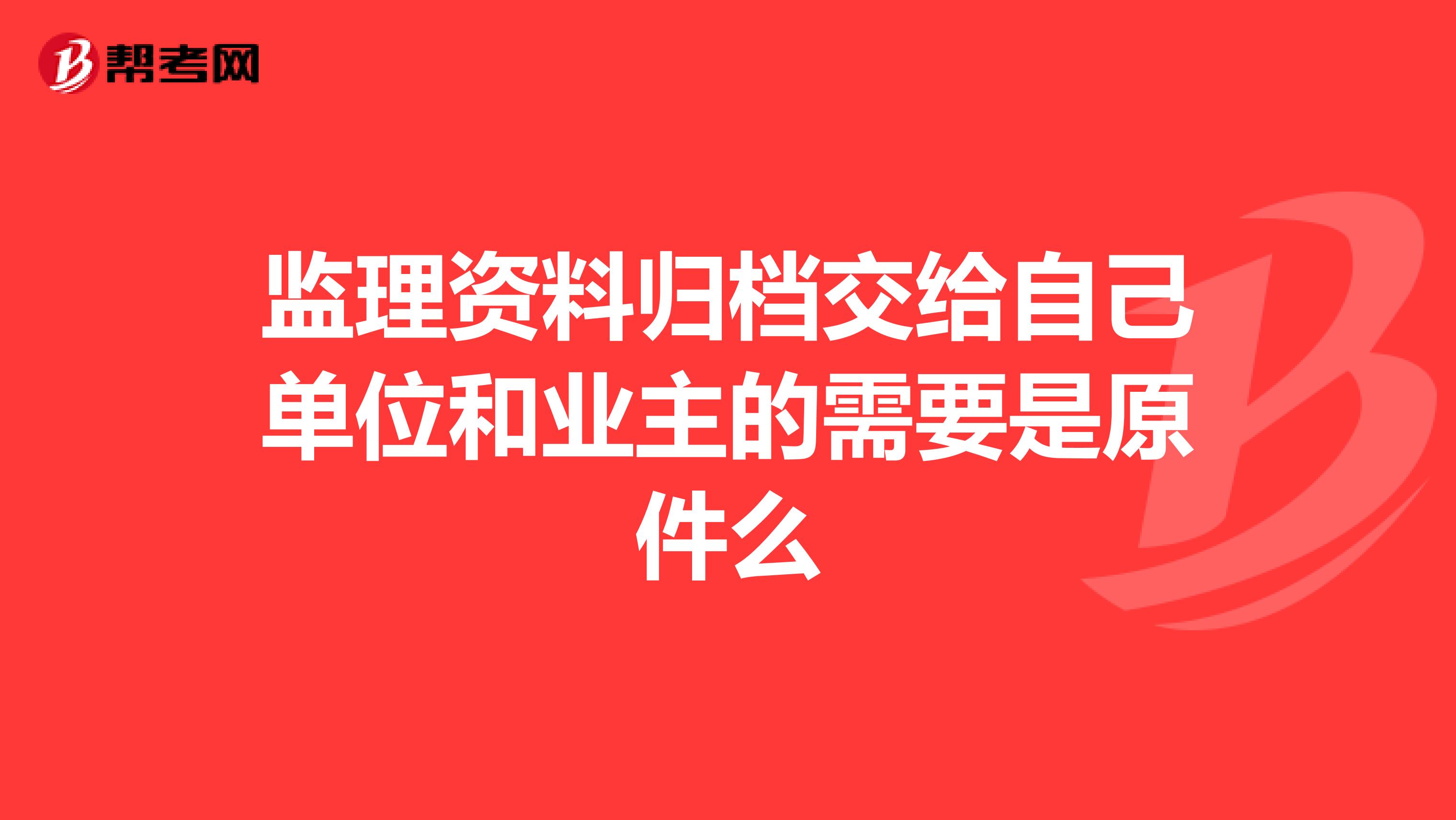 监理资料归档交给自己单位和业主的需要是原件么