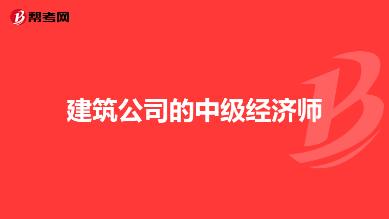 建筑公司的中级经济师