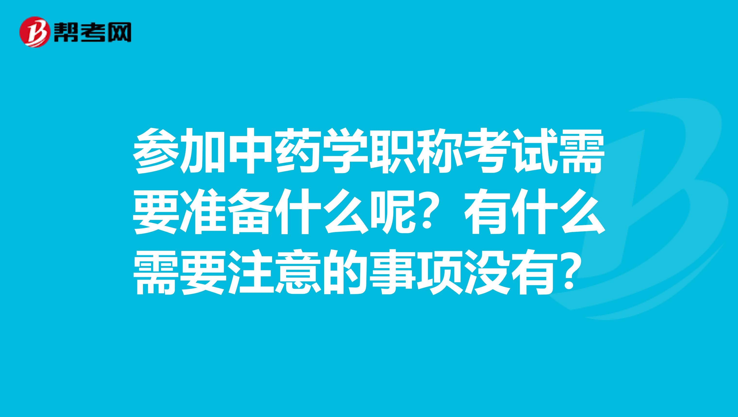 参加中药学职称考试需要准备什么呢？有什么需要注意的事项没有？