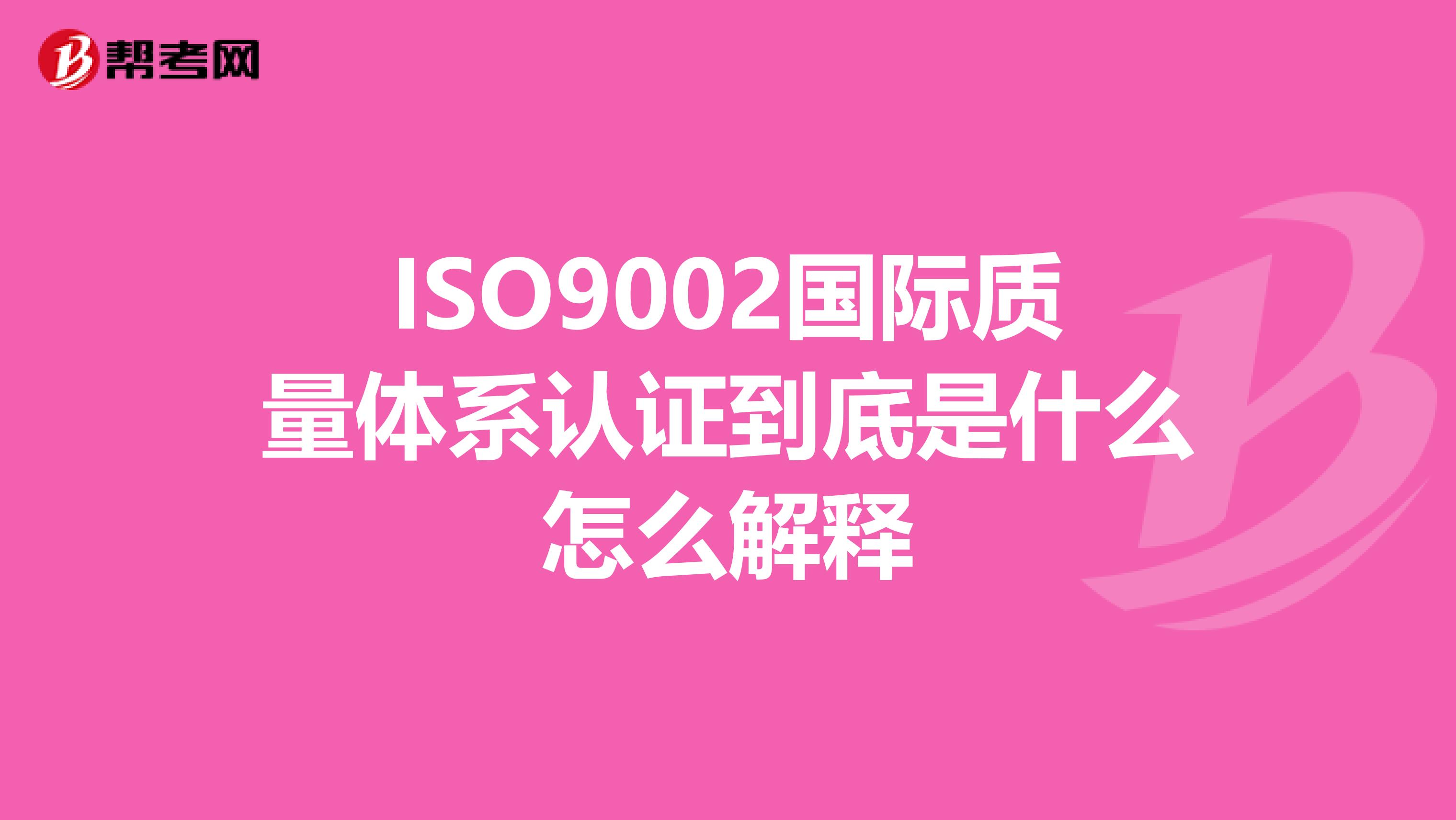 ISO9002国际质量体系认证到底是什么怎么解释