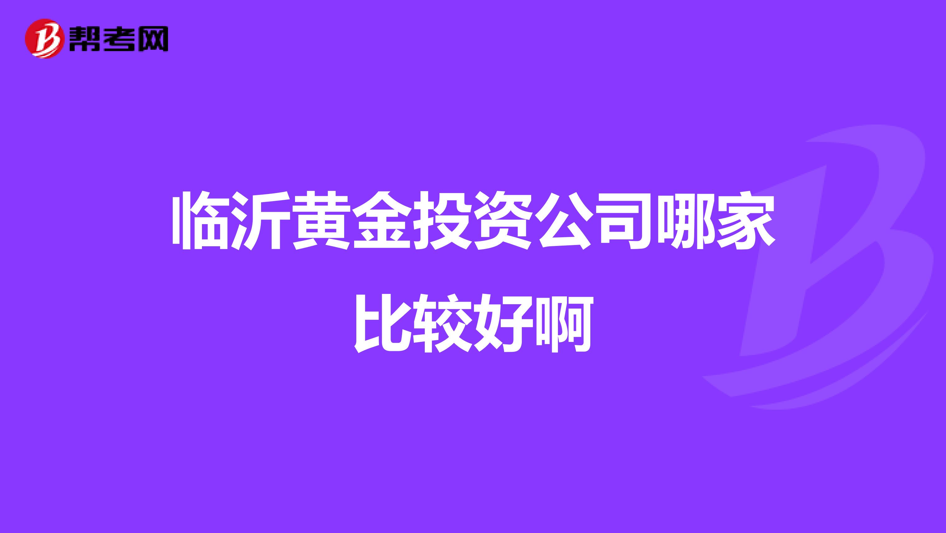 临沂黄金投资公司哪家比较好啊