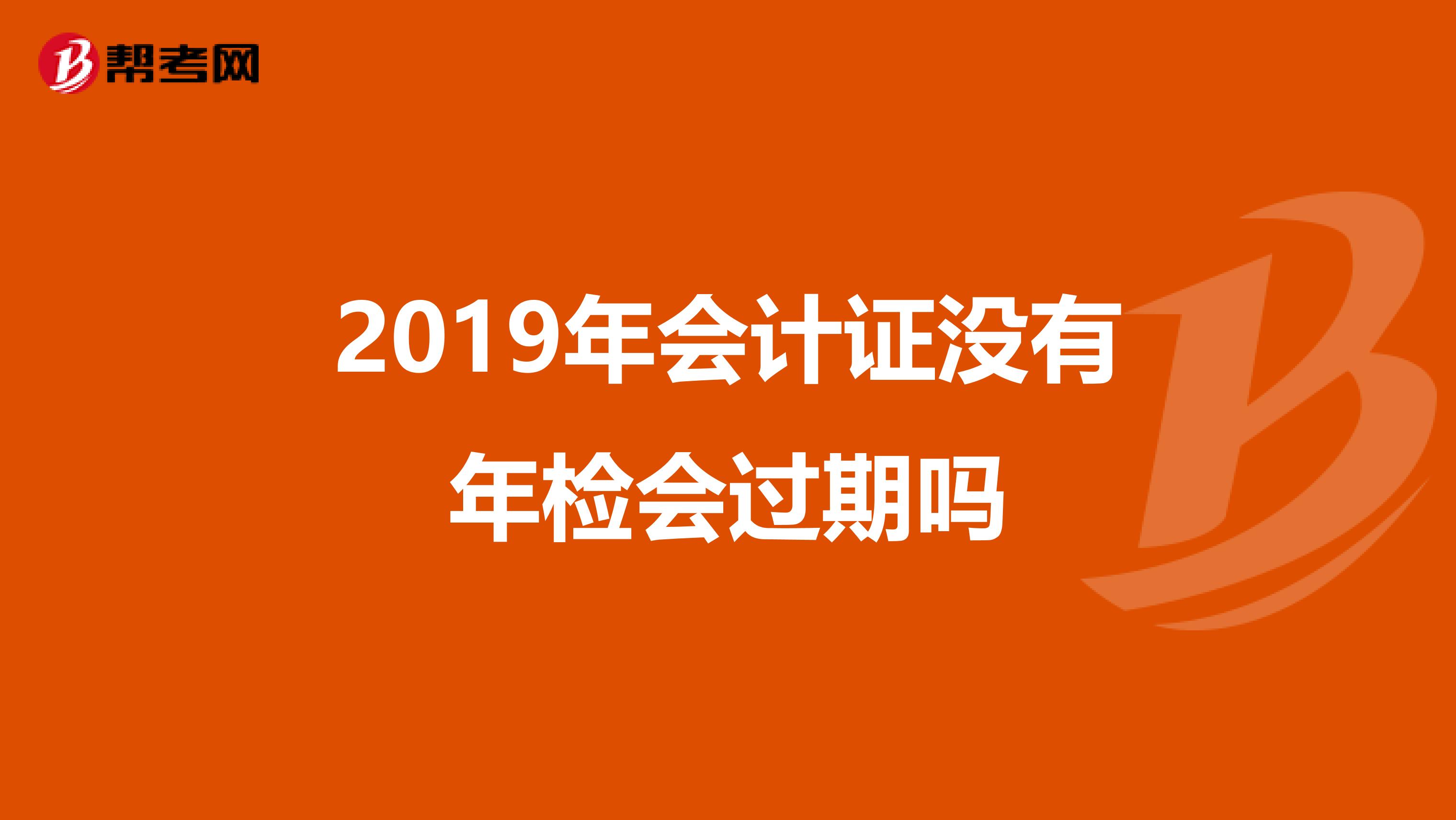2019年會計證沒有年檢會過期嗎