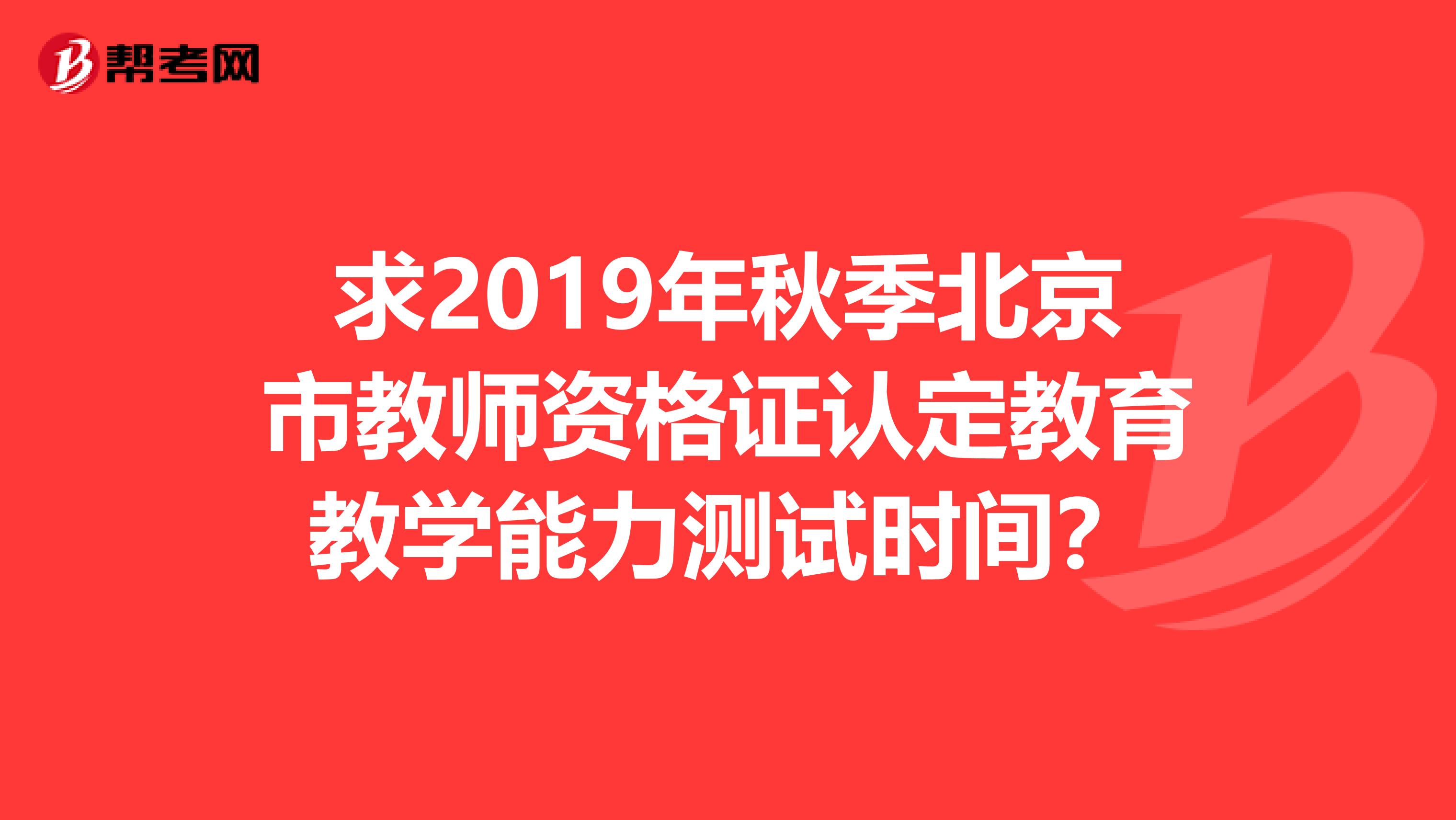 求2019年秋季北京市教师资格证认定教育教学能力测试时间？