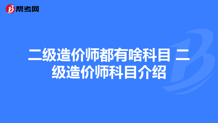 二级造价师都有啥科目 二级造价师科目介绍