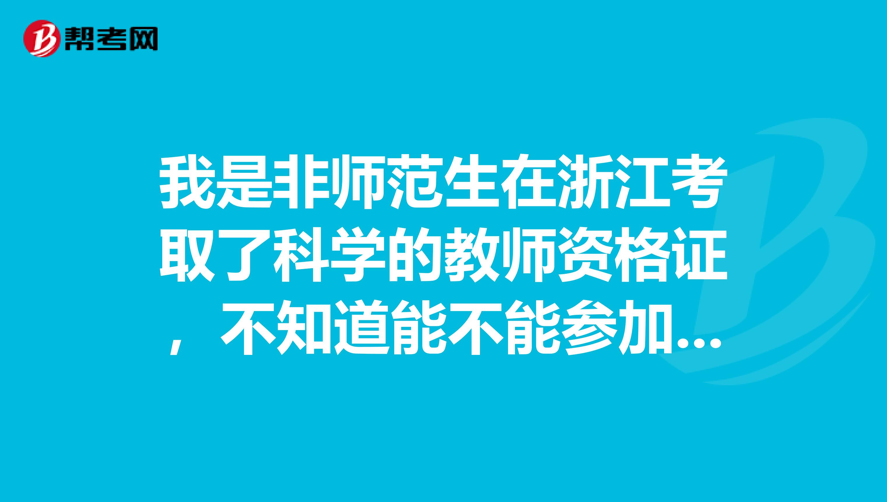 我是非师范生在浙江考取了科学的教师资格证，不知道能不能参加教师编制考试报考化学科目？