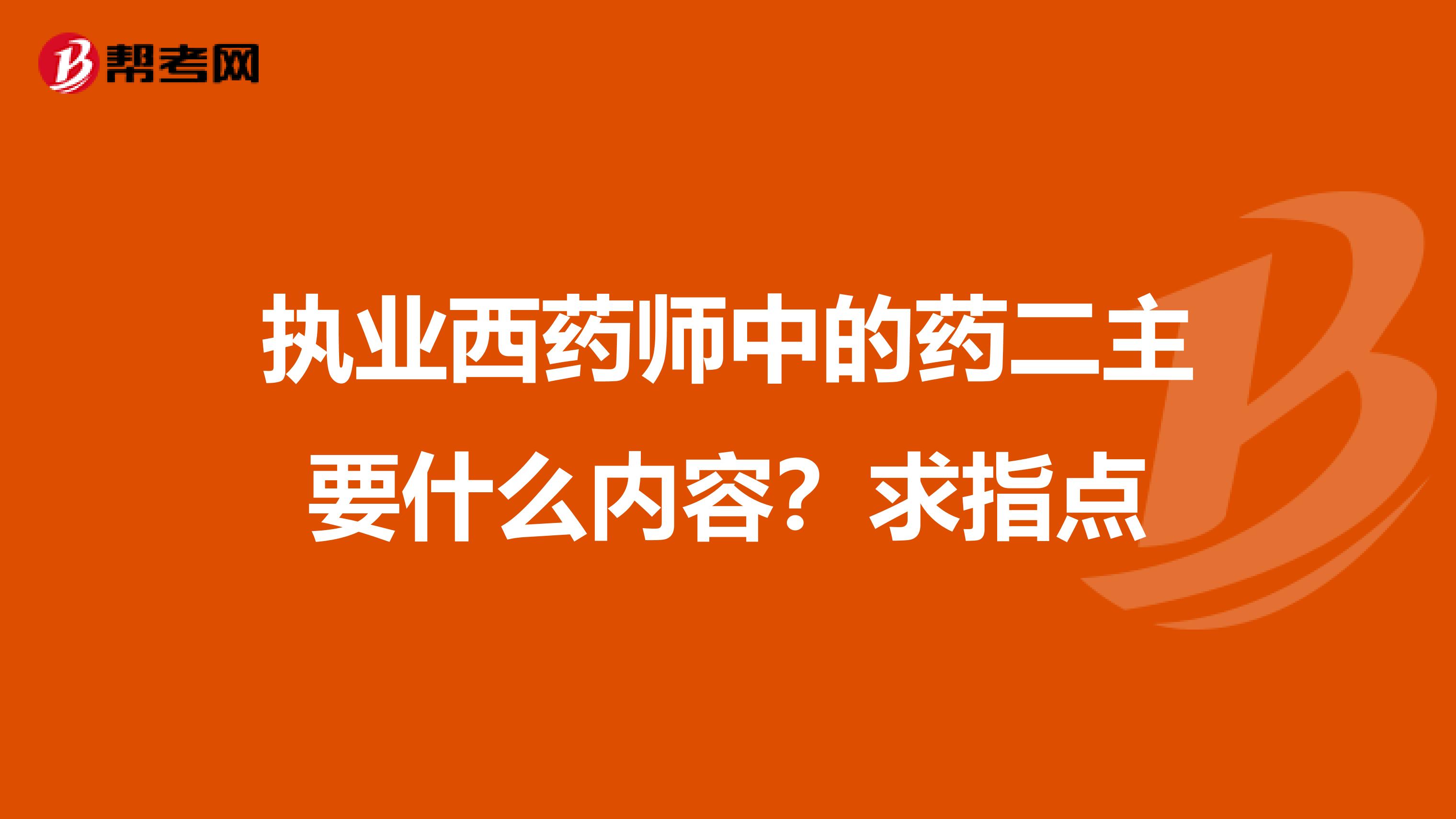 執(zhí)業(yè)西藥師中的藥二主要什么內(nèi)容？求指點