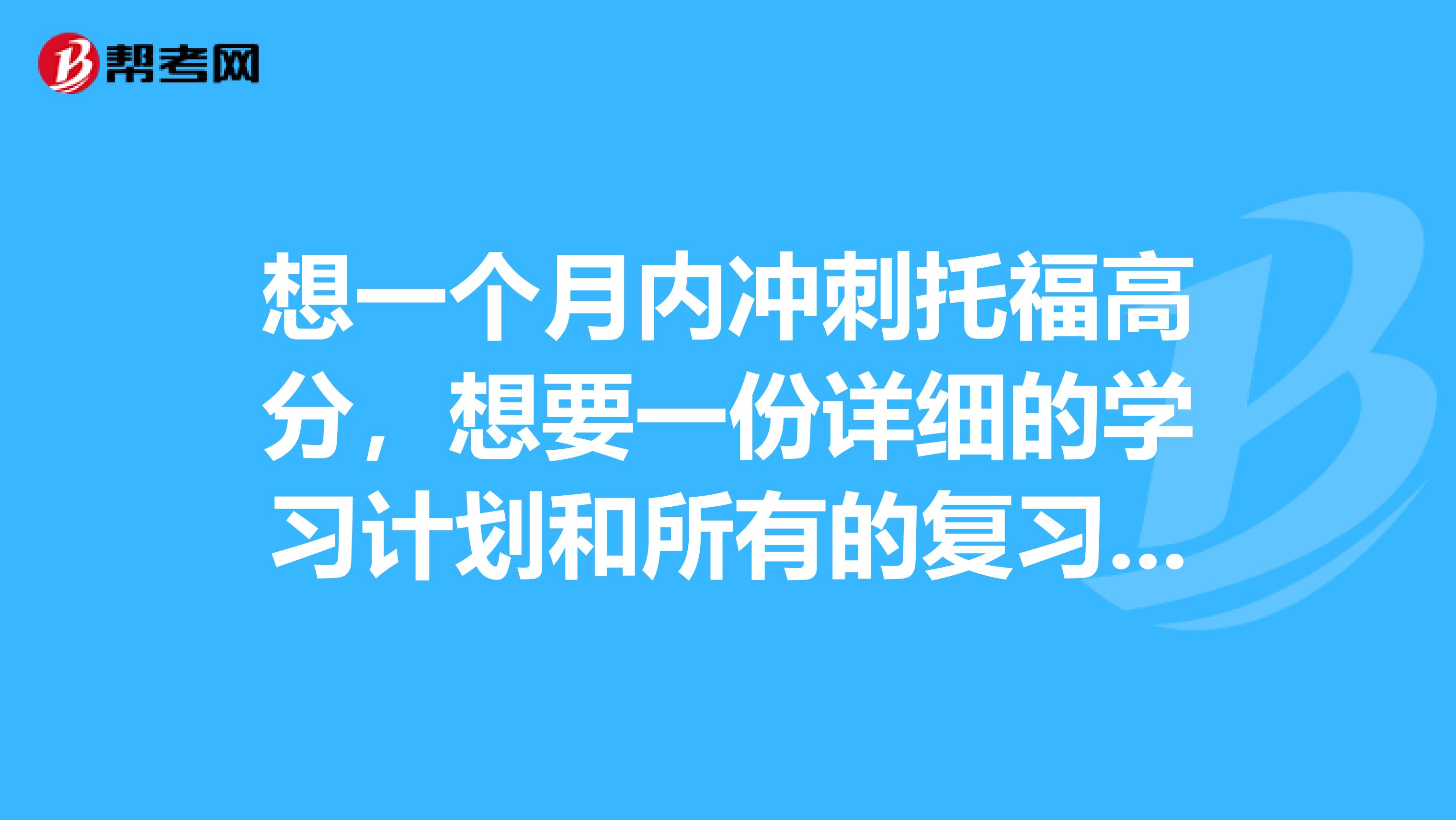 想一个月内冲刺托福高分，想要一份详细的学习计划和所有的复习资料，急求