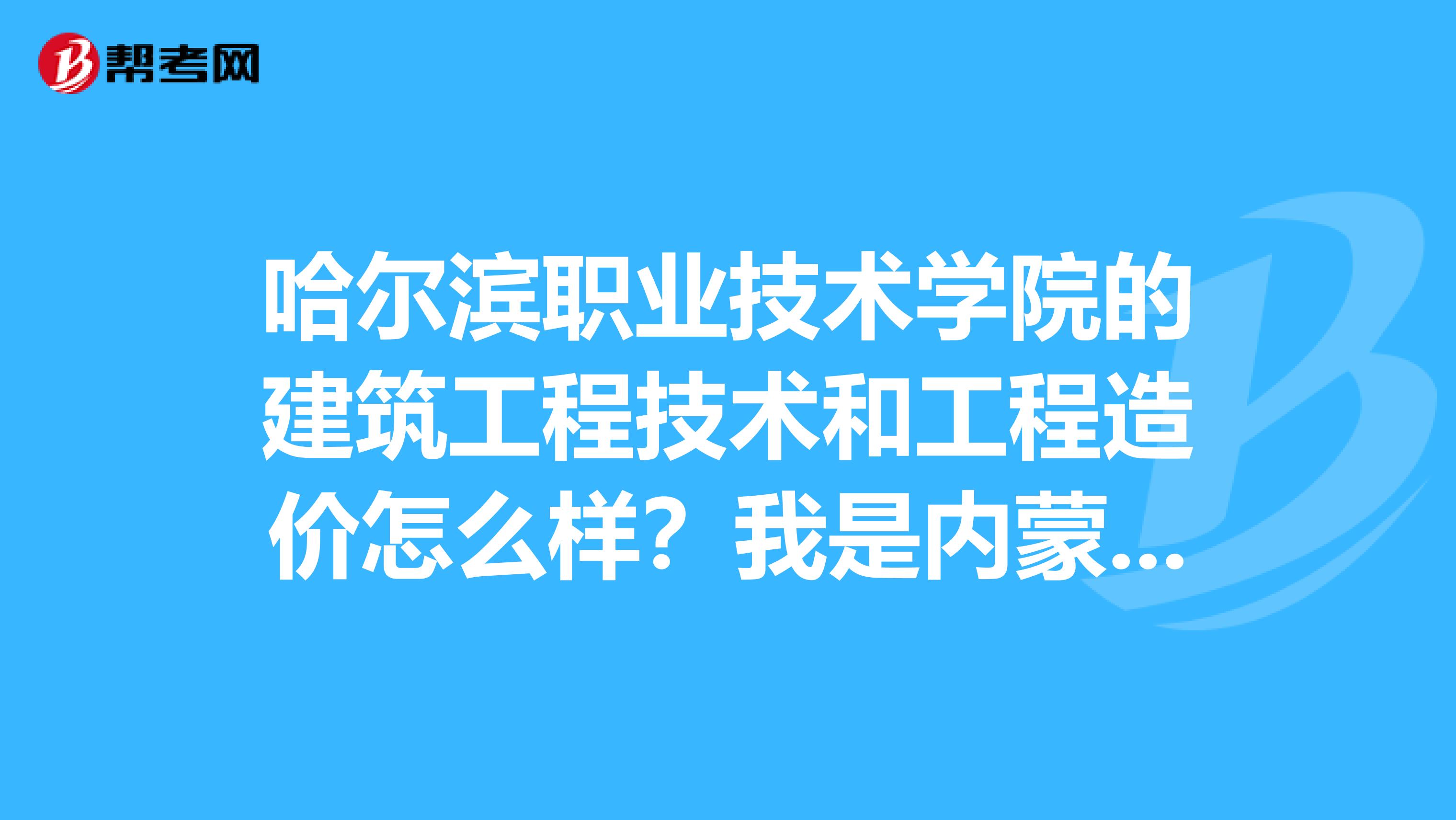 哈尔滨职业技术学院的建筑工程技术和工程造价怎么样？我是内蒙考生11年的，365分能进这专业吗？适合女生吗