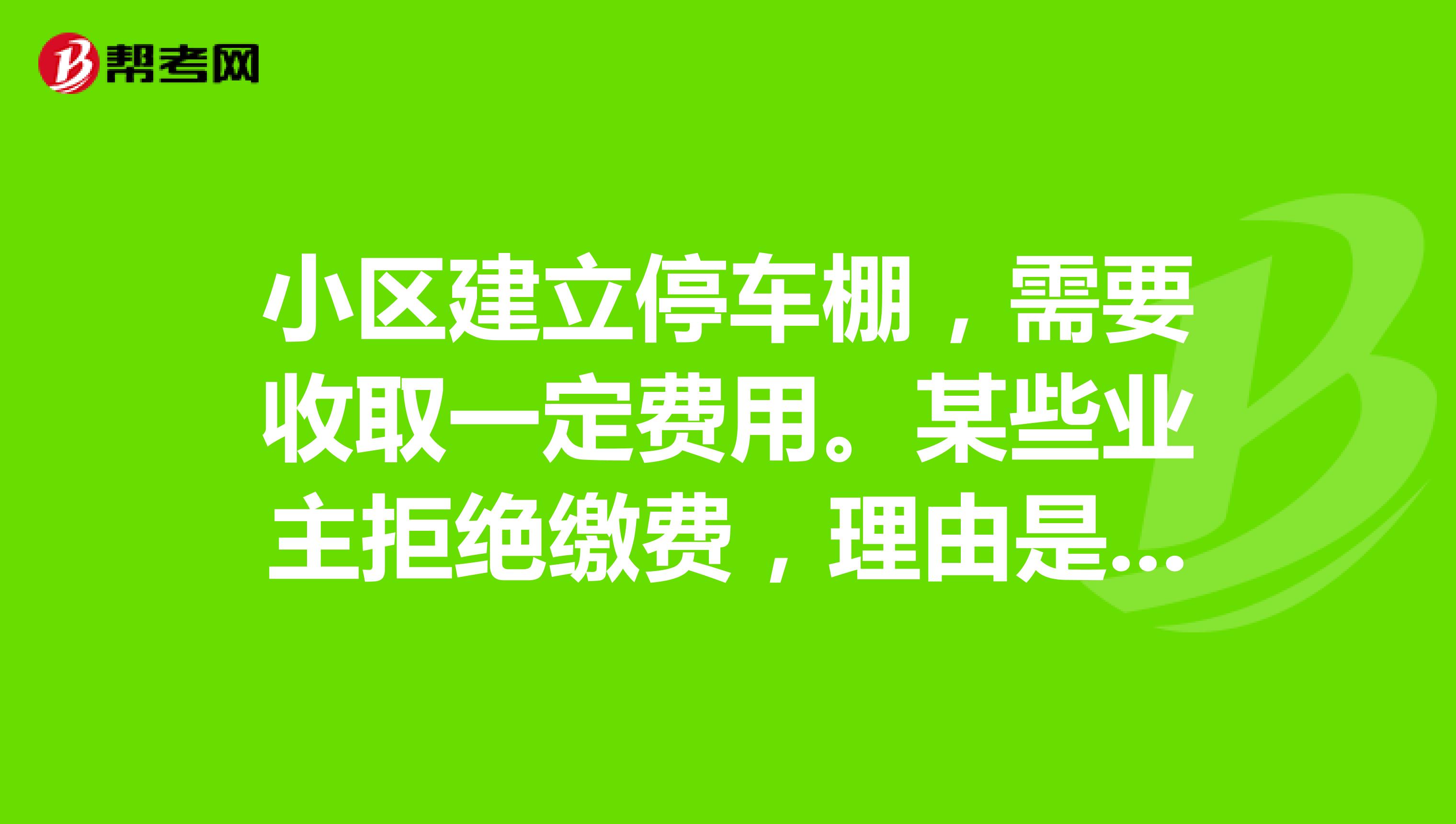 小区建立停车棚，需要收取一定费用。某些业主拒绝缴费，理由是业主拥有公摊面积，停车用的是公摊面积，物业公司不应该收取费用。请问这个说法合不合理？如果不合理，国家有相关规定没有？