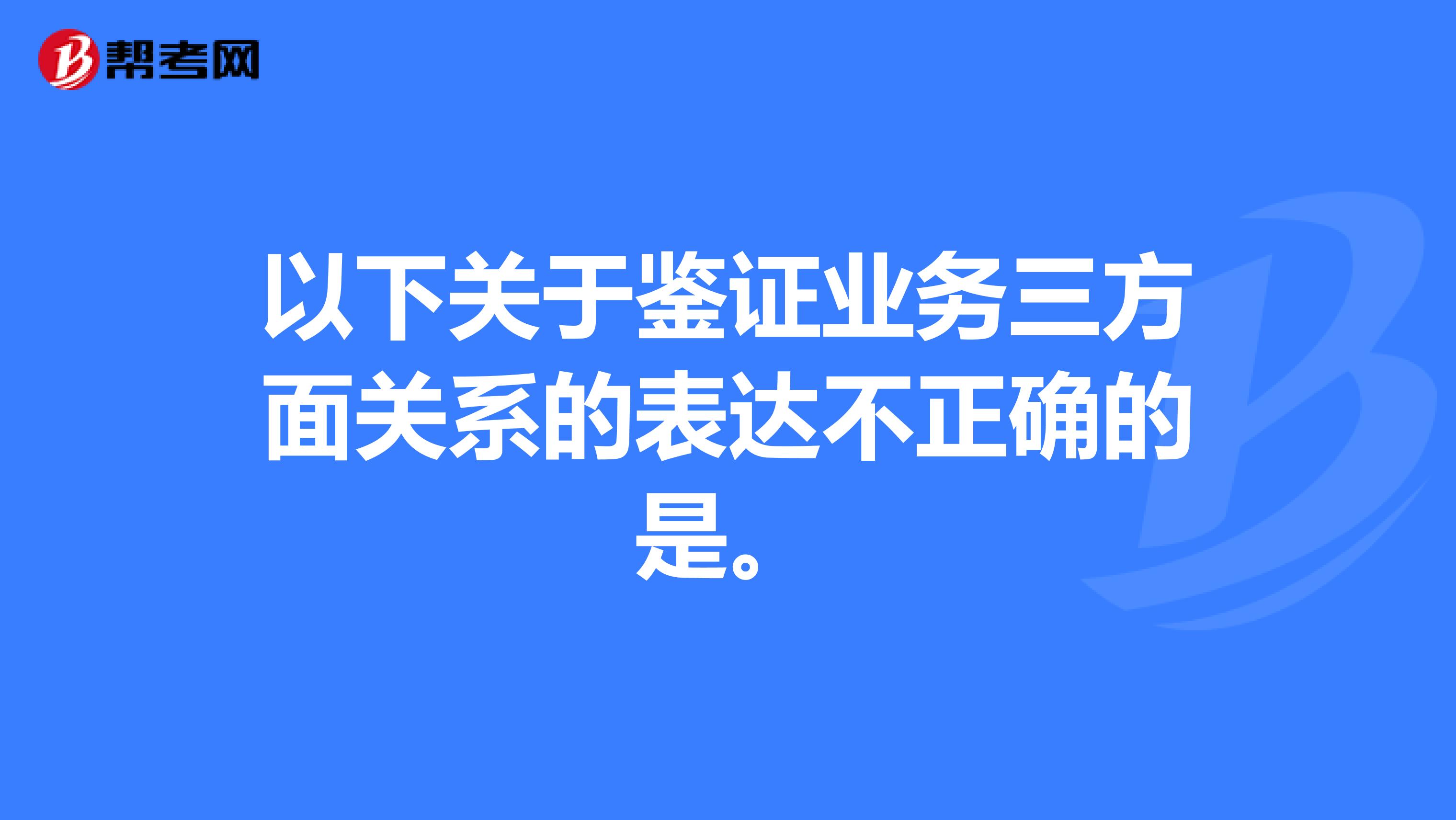 以下关于鉴证业务三方面关系的表达不正确的是。