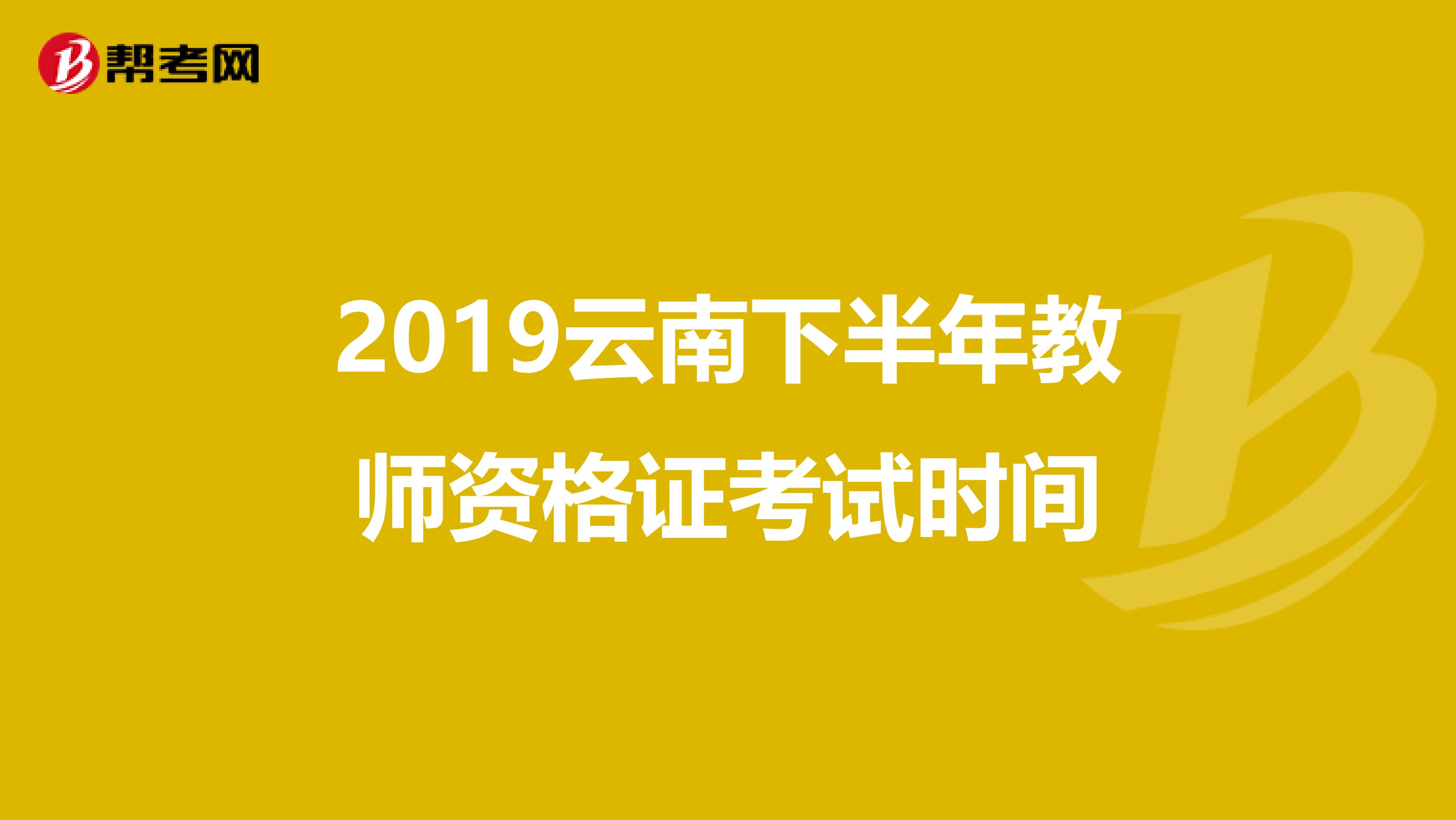 2019云南下半年教师资格证考试时间