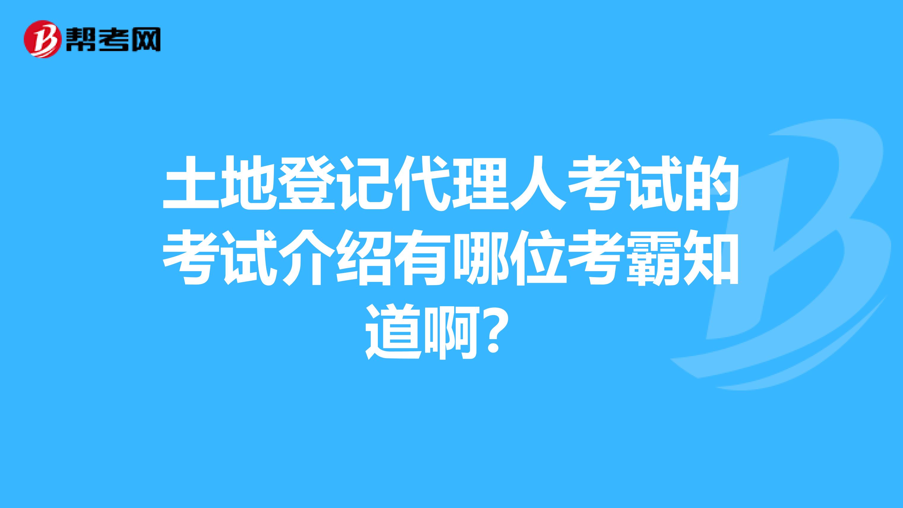 土地登记代理人考试的考试介绍有哪位考霸知道啊？