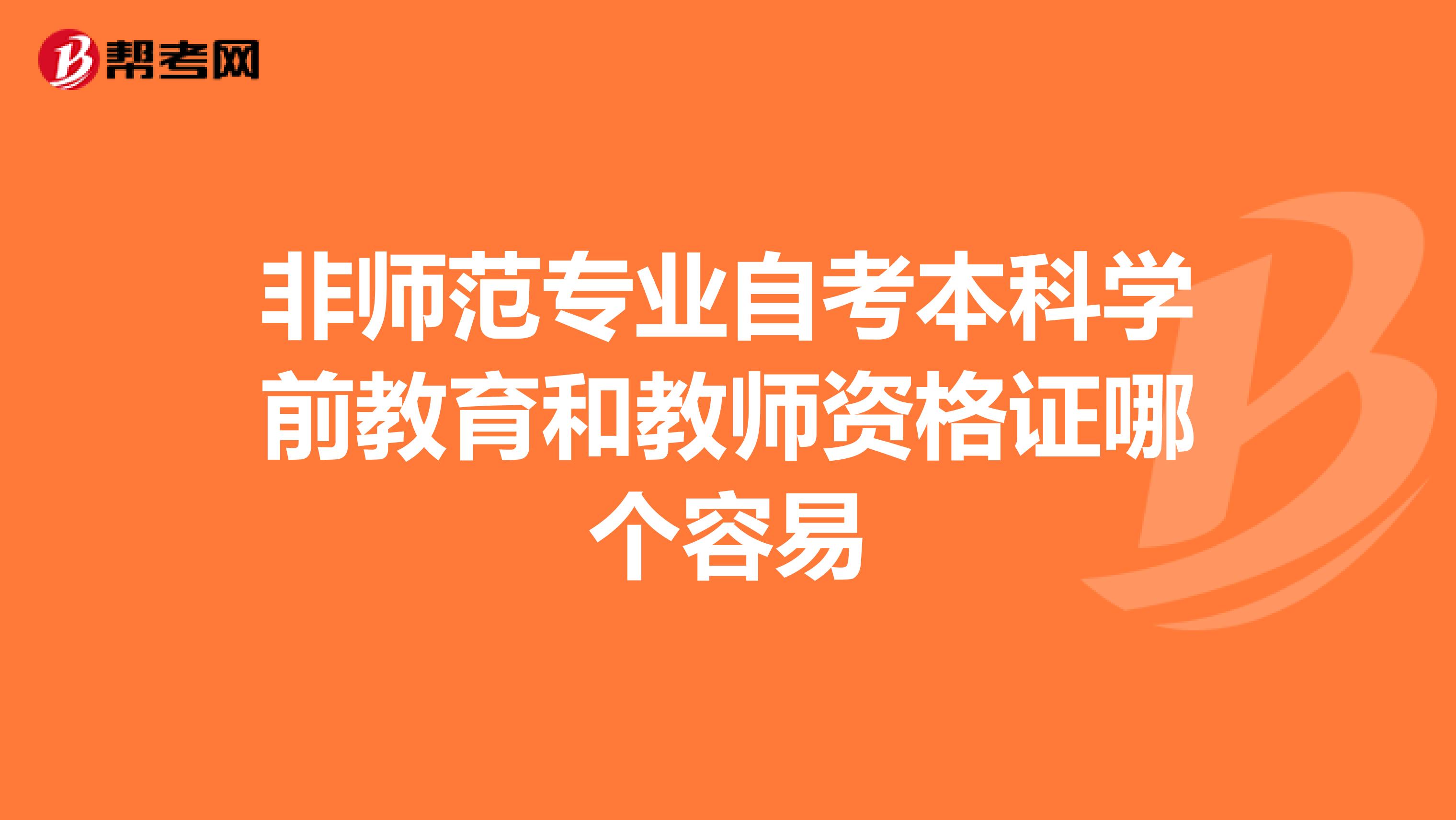 非师范专业自考本科学前教育和教师资格证哪个容易