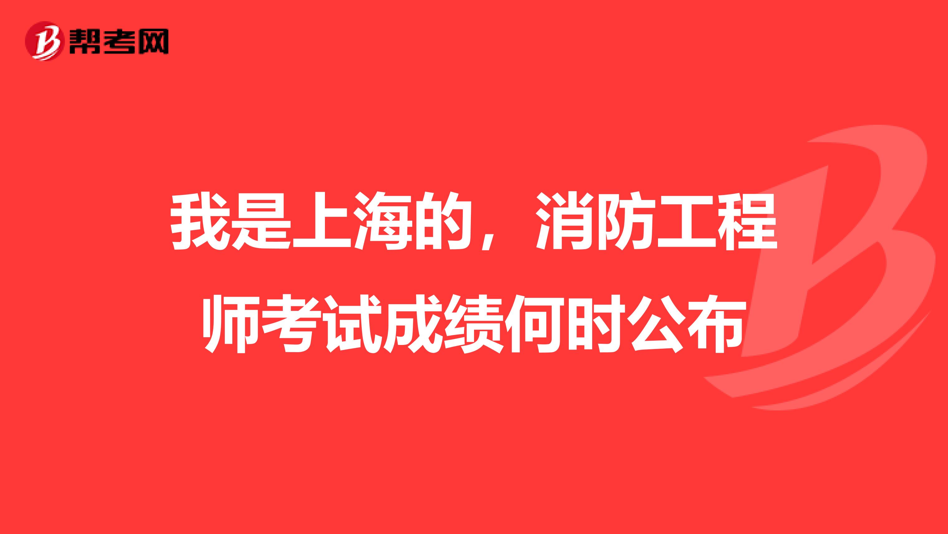 我是上海的,消防工程师考试成绩何时公布