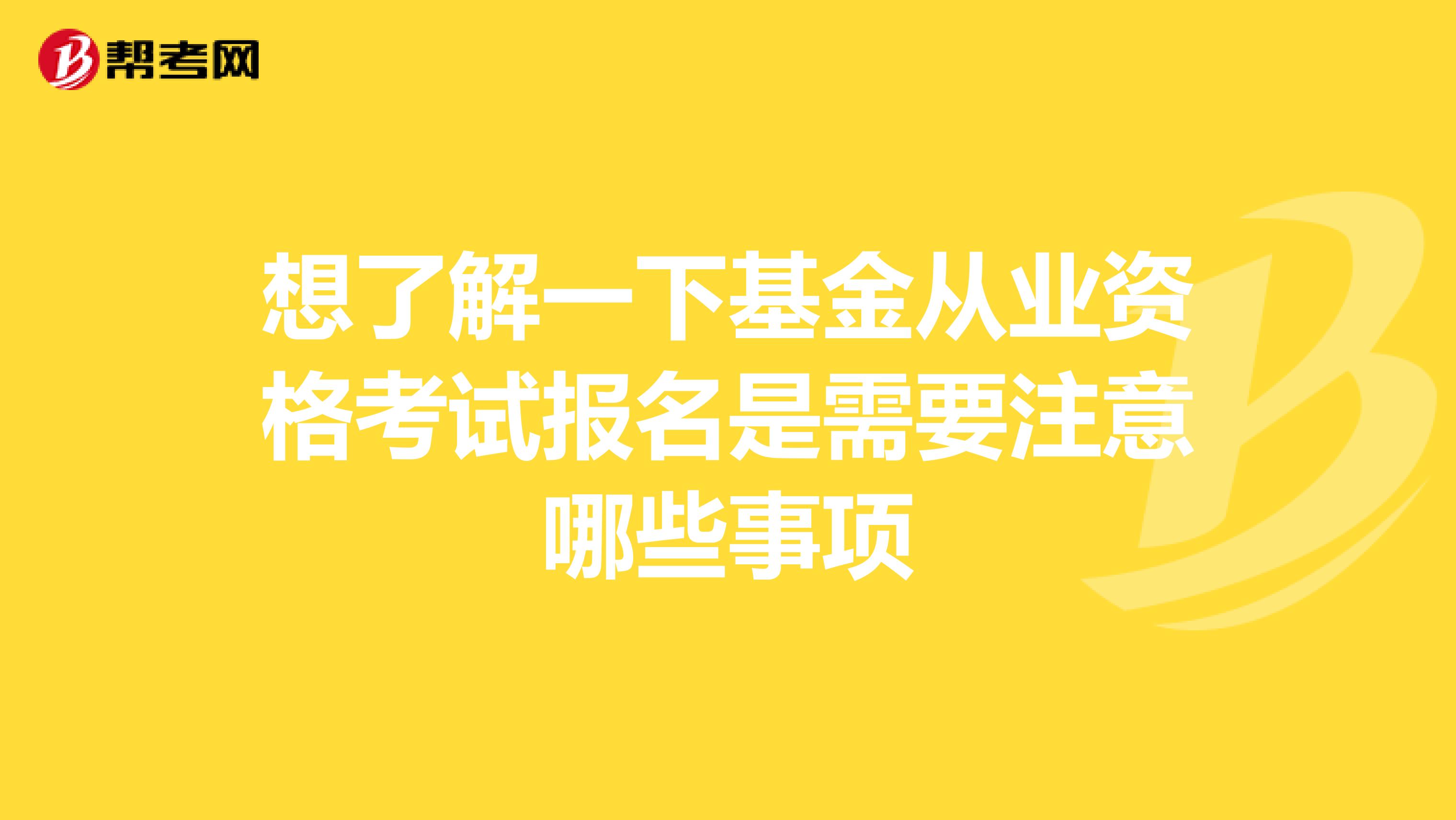 想了解一下基金从业资格考试报名是需要注意哪些事项