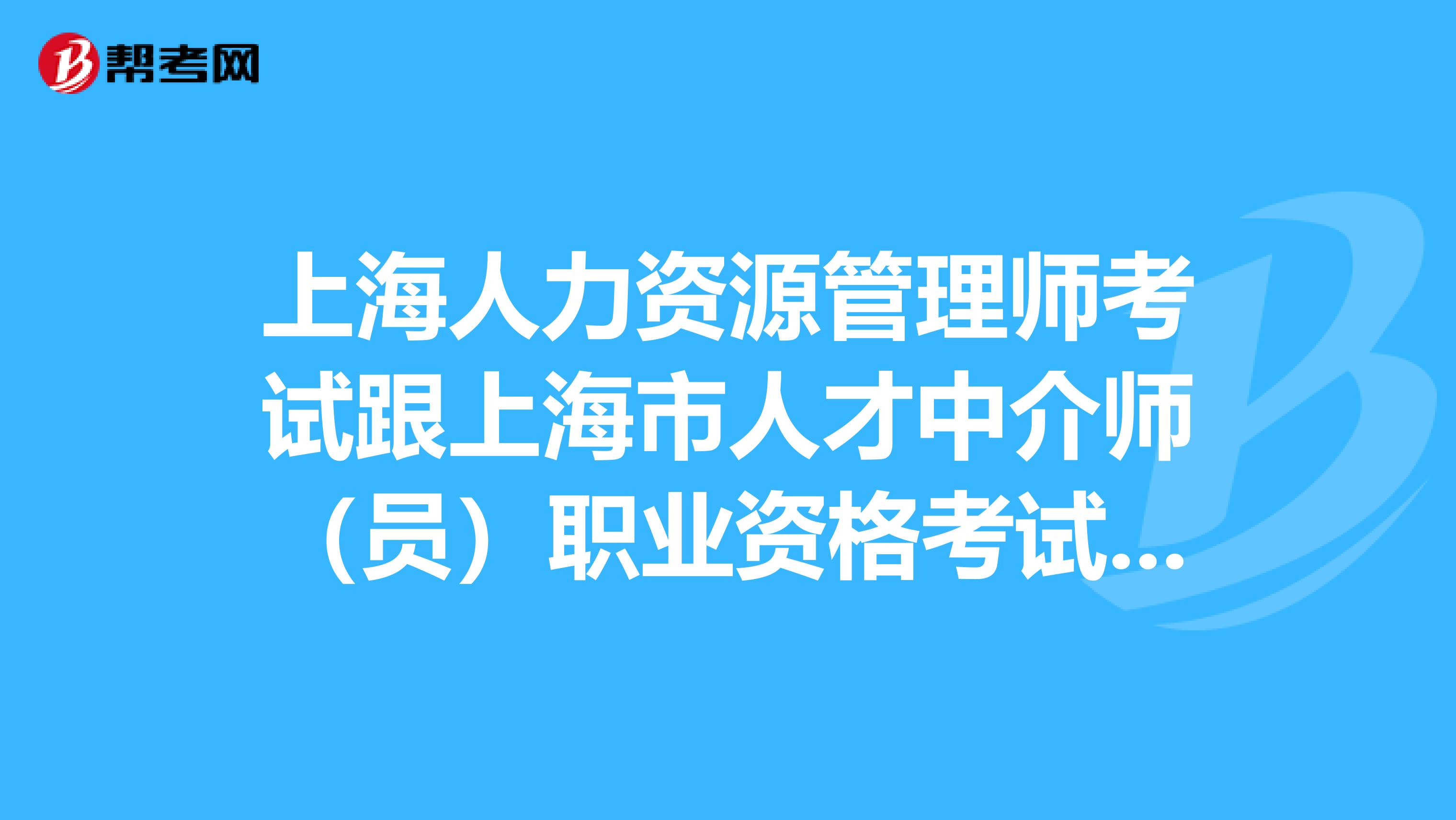 上海人力资源管理师考试跟上海市人才中介师(员)职业资格考试是一回事吗?