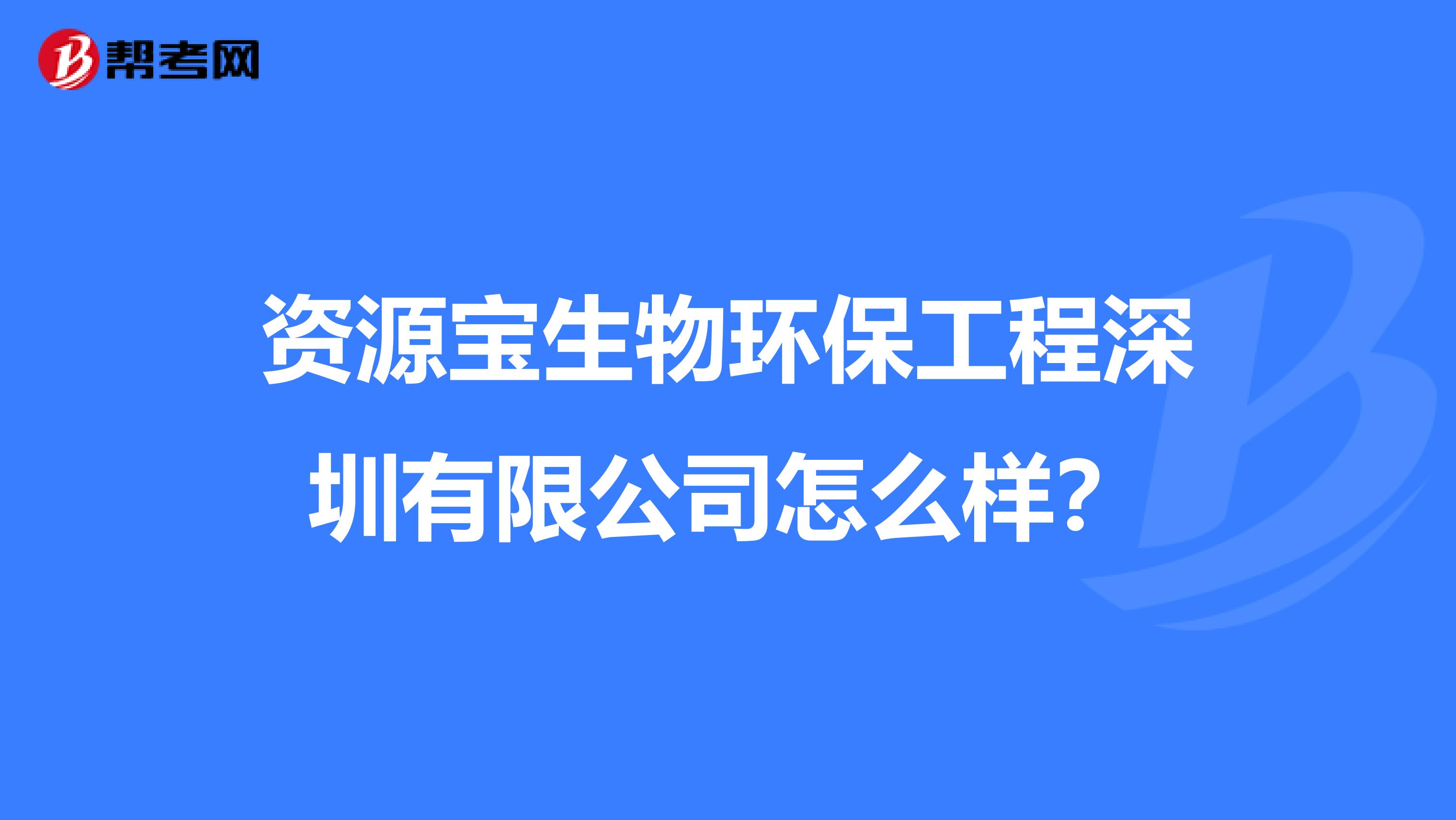 资源宝生物环保工程深圳有限公司怎么样？