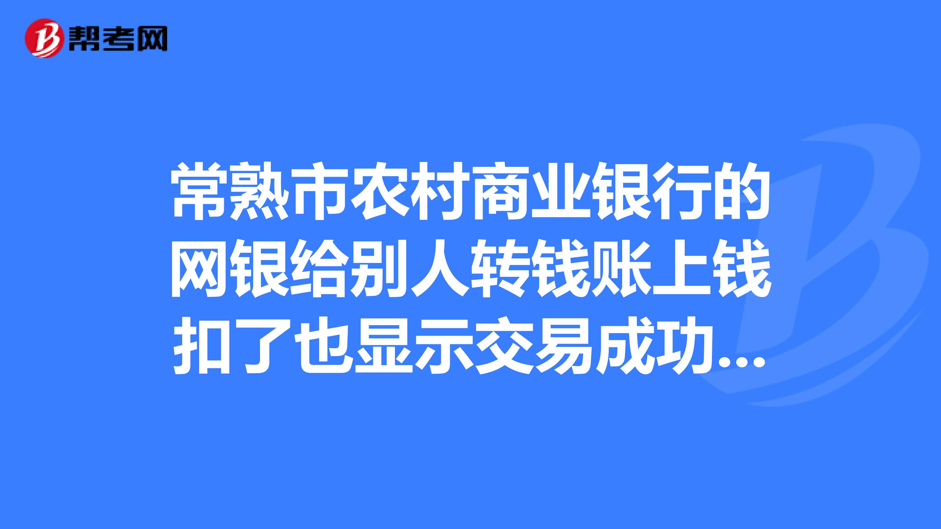 常熟市农村商业银行的网银给别人转钱账上钱扣了也显示交易成功为什么别人却收不到钱?