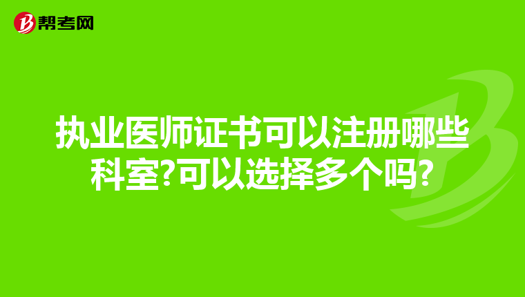 执业医师证书可以注册哪些科室?可以选择多个吗?