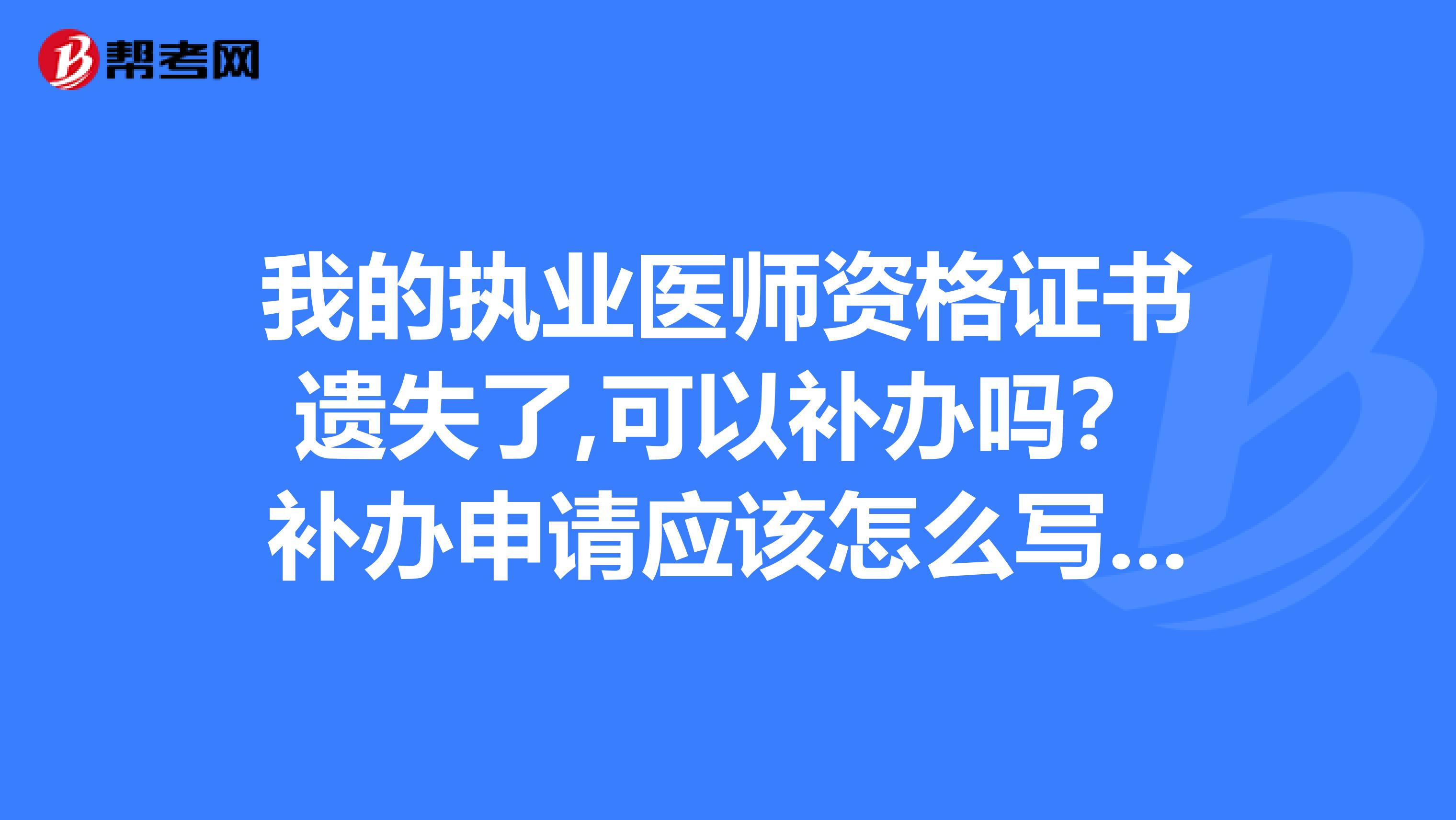 我的执业医师资格证书遗失了,可以补办吗？补办申请应该怎么写啊？