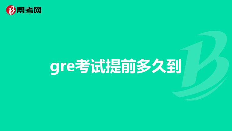 gre考试提前多久到
