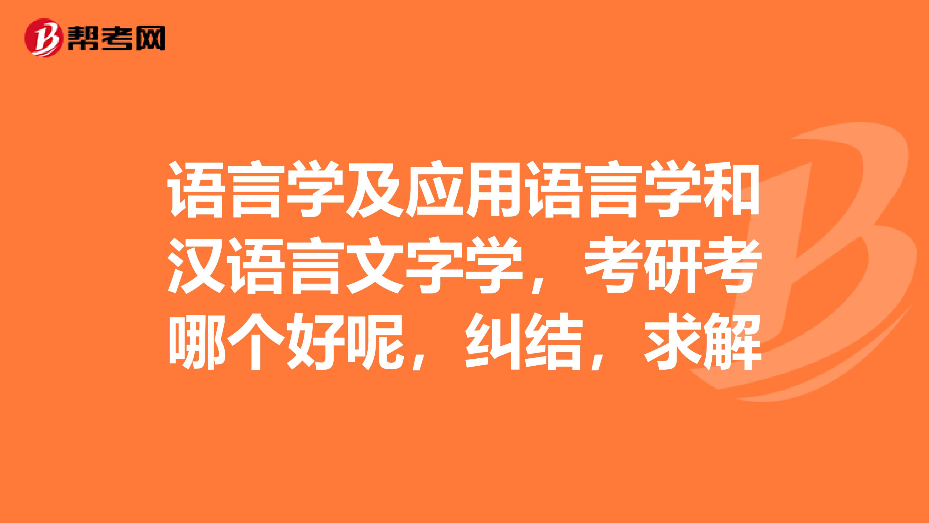 語言學及應用語言學和漢語言文字學,考研考哪個好呢,糾結,求解