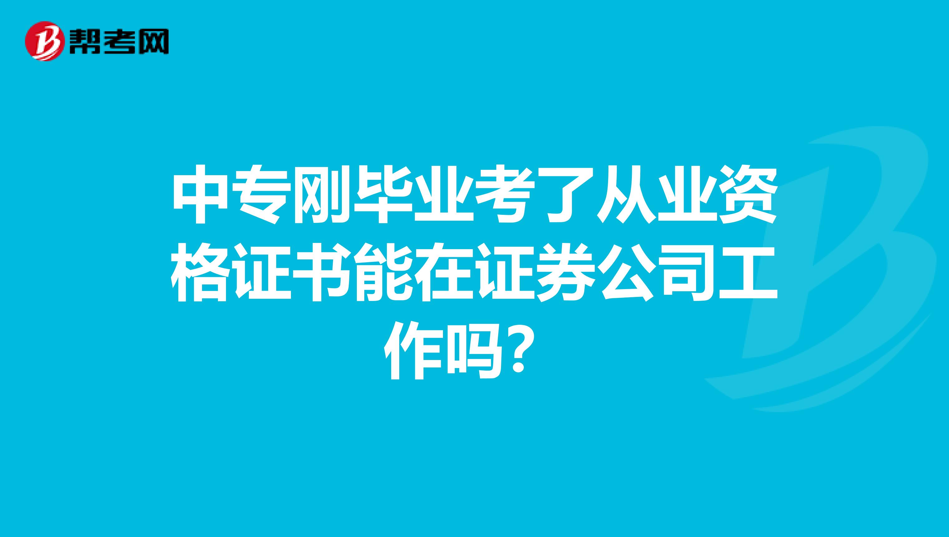 中专刚毕业考了从业资格证书能在证券公司工作吗?