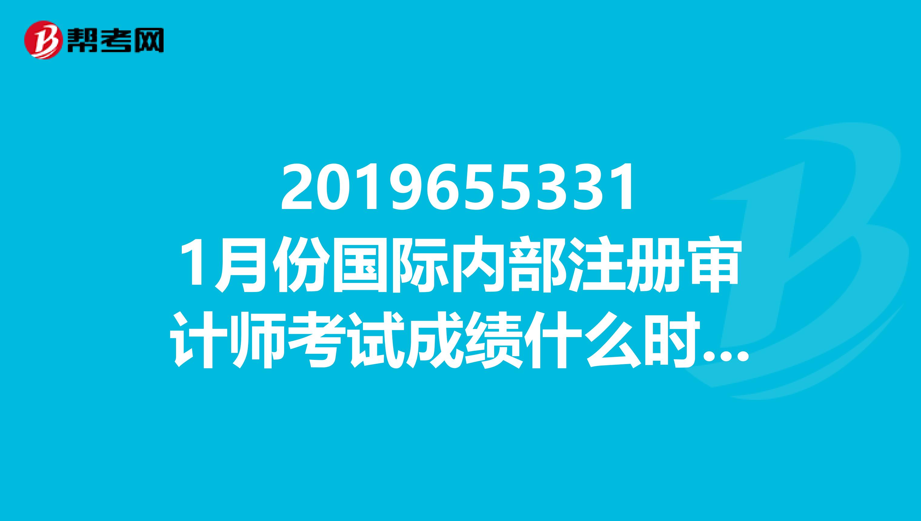 20196553311月份國際內(nèi)部注冊審計(jì)師考試成績什么時(shí)候公65533