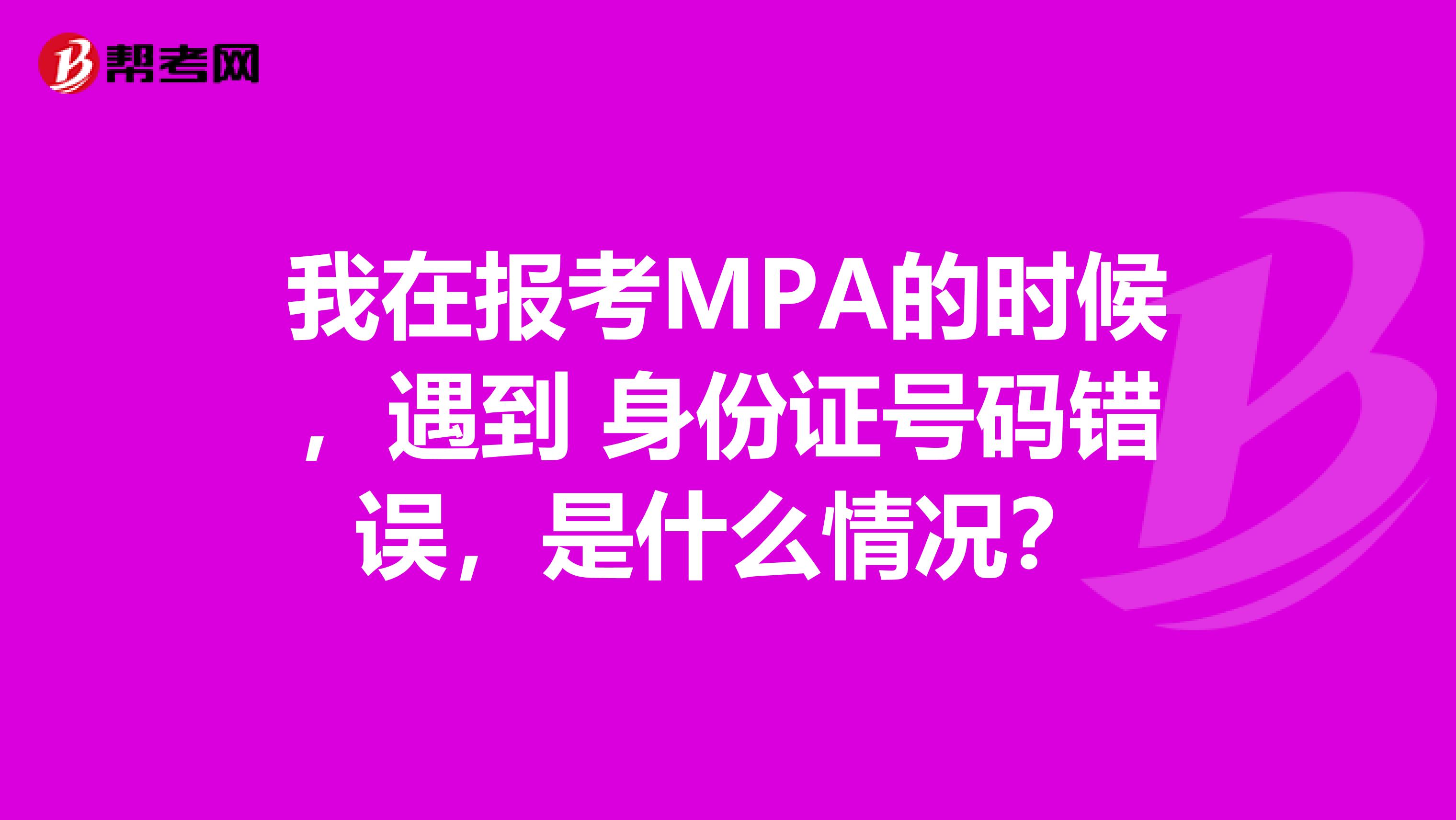 我在报考MPA的时候，遇到 身份证号码错误，是什么情况？