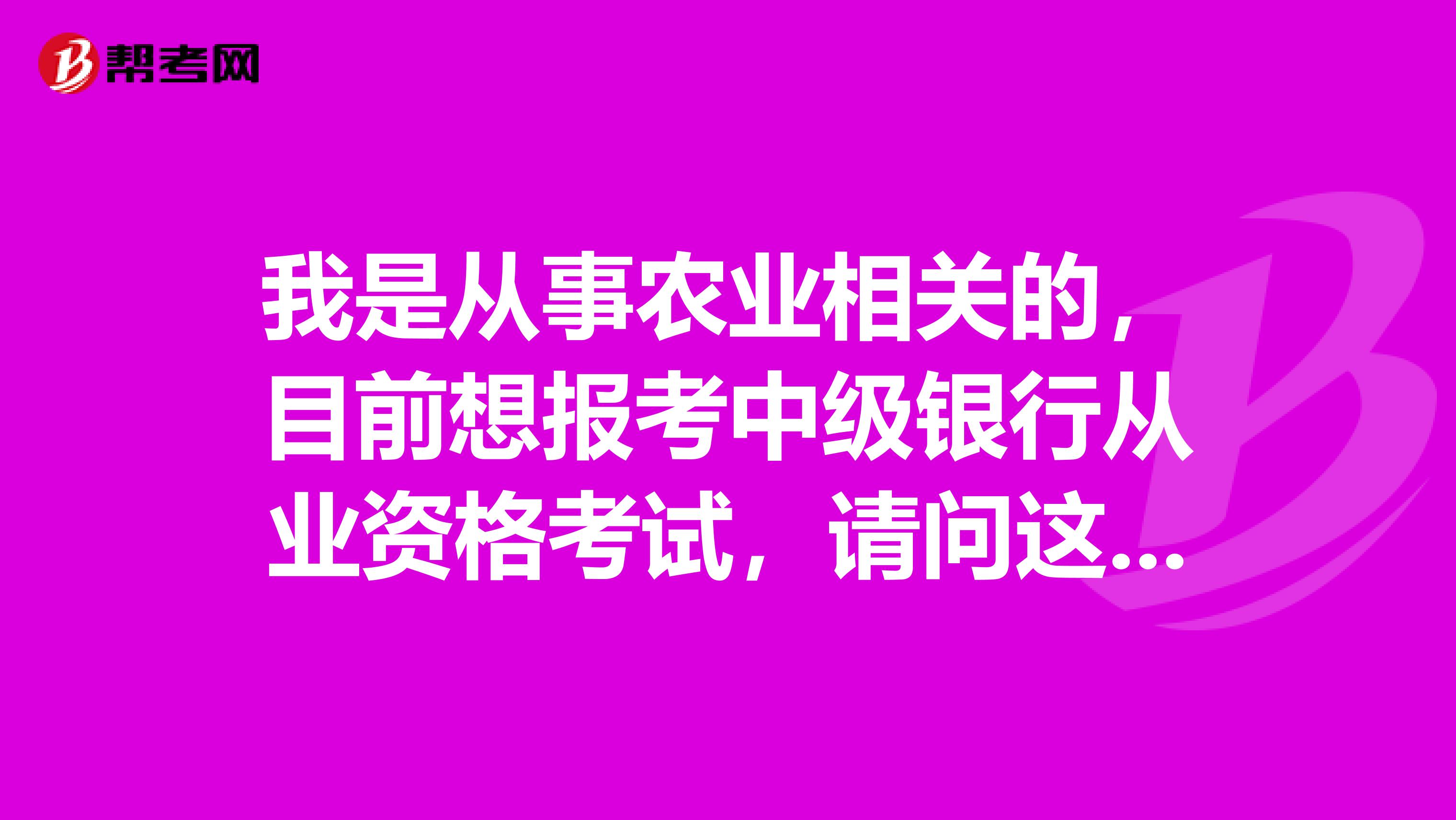 我是从事农业相关的,目前想报考中级银行从业资格考试,请问这个考试报考专业有哪些?
