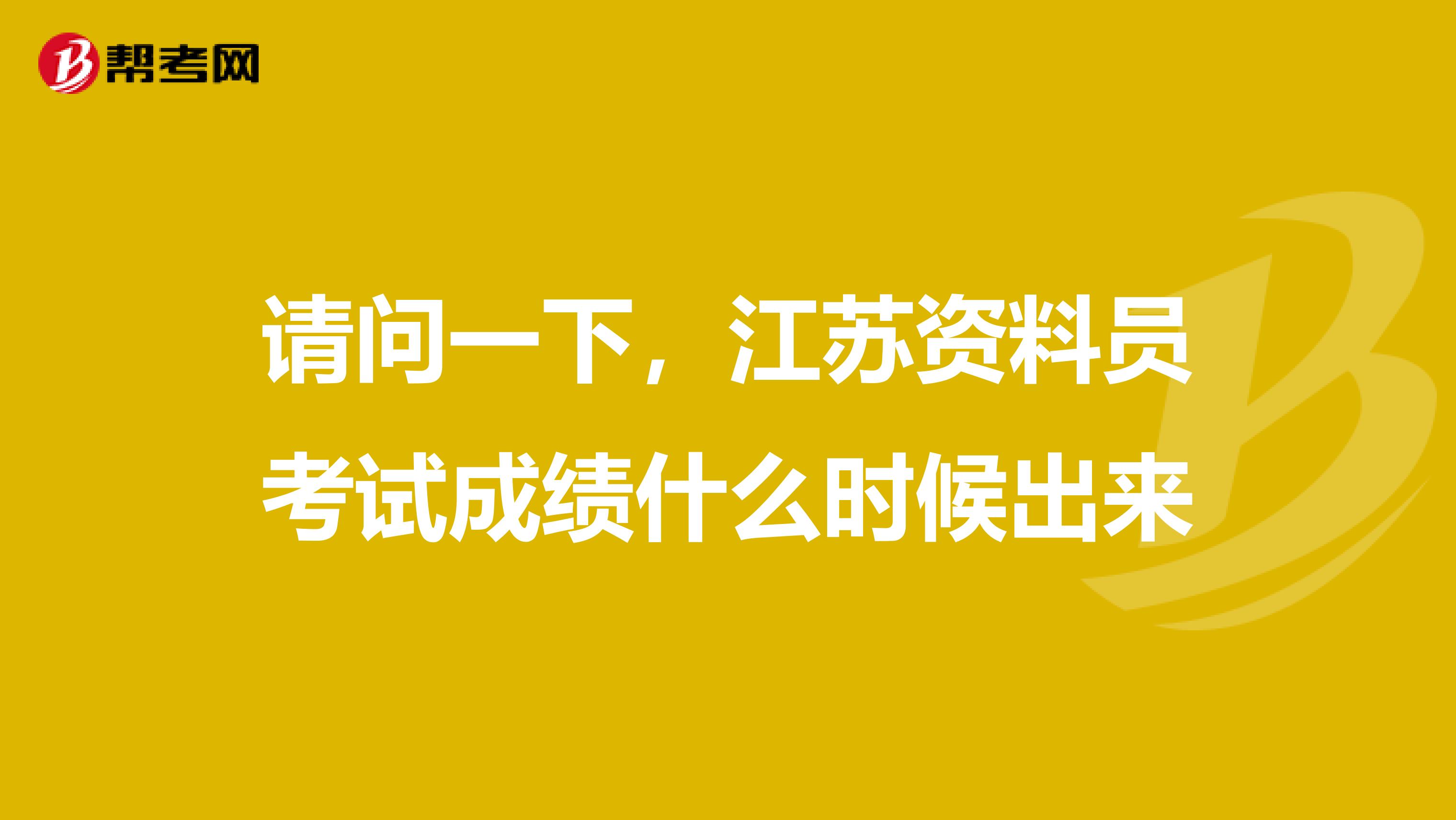 请问一下,江苏资料员考试成绩什么时候出来