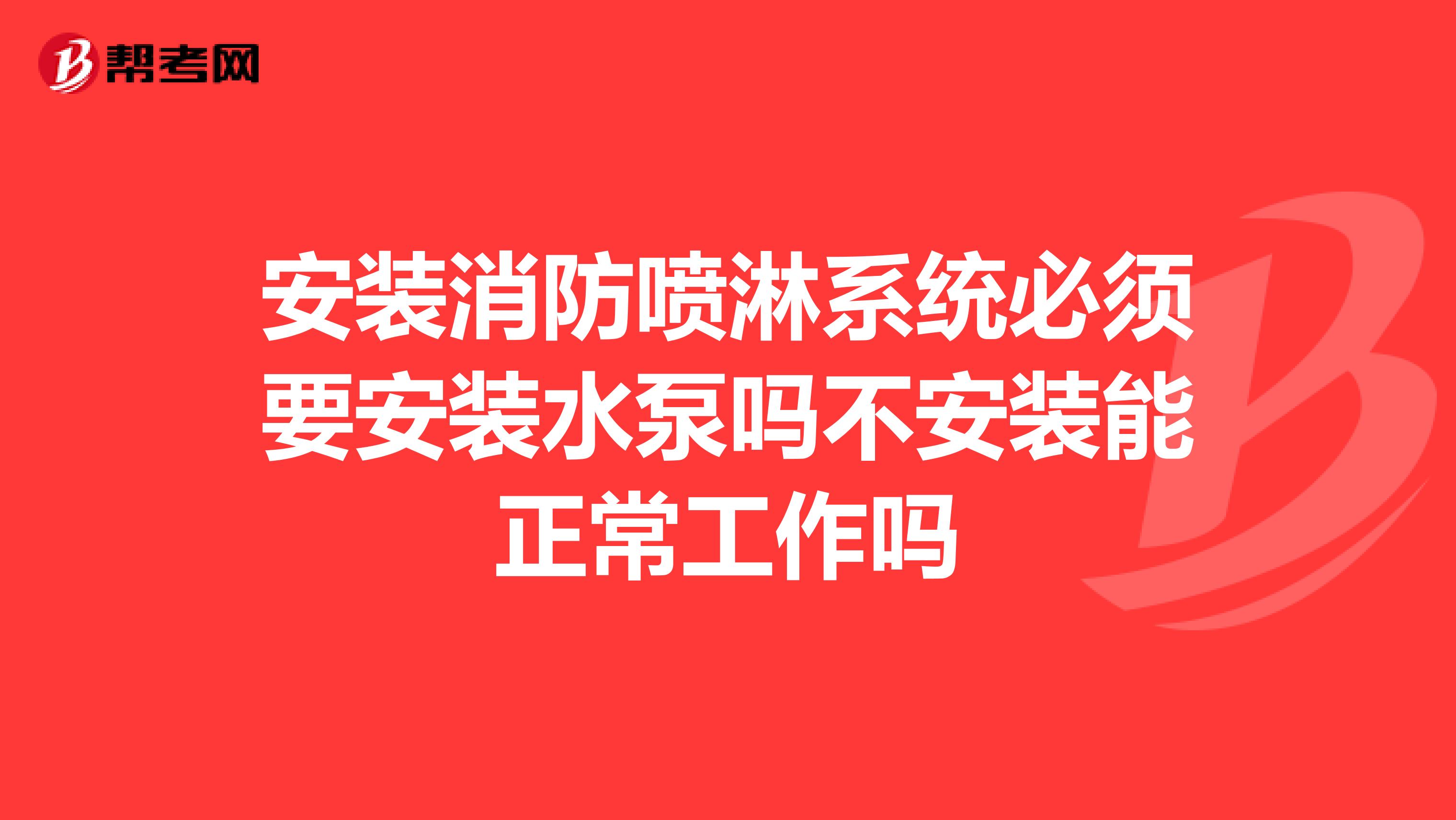 安装消防喷淋系统必须要安装水泵吗不安装能正常工作吗