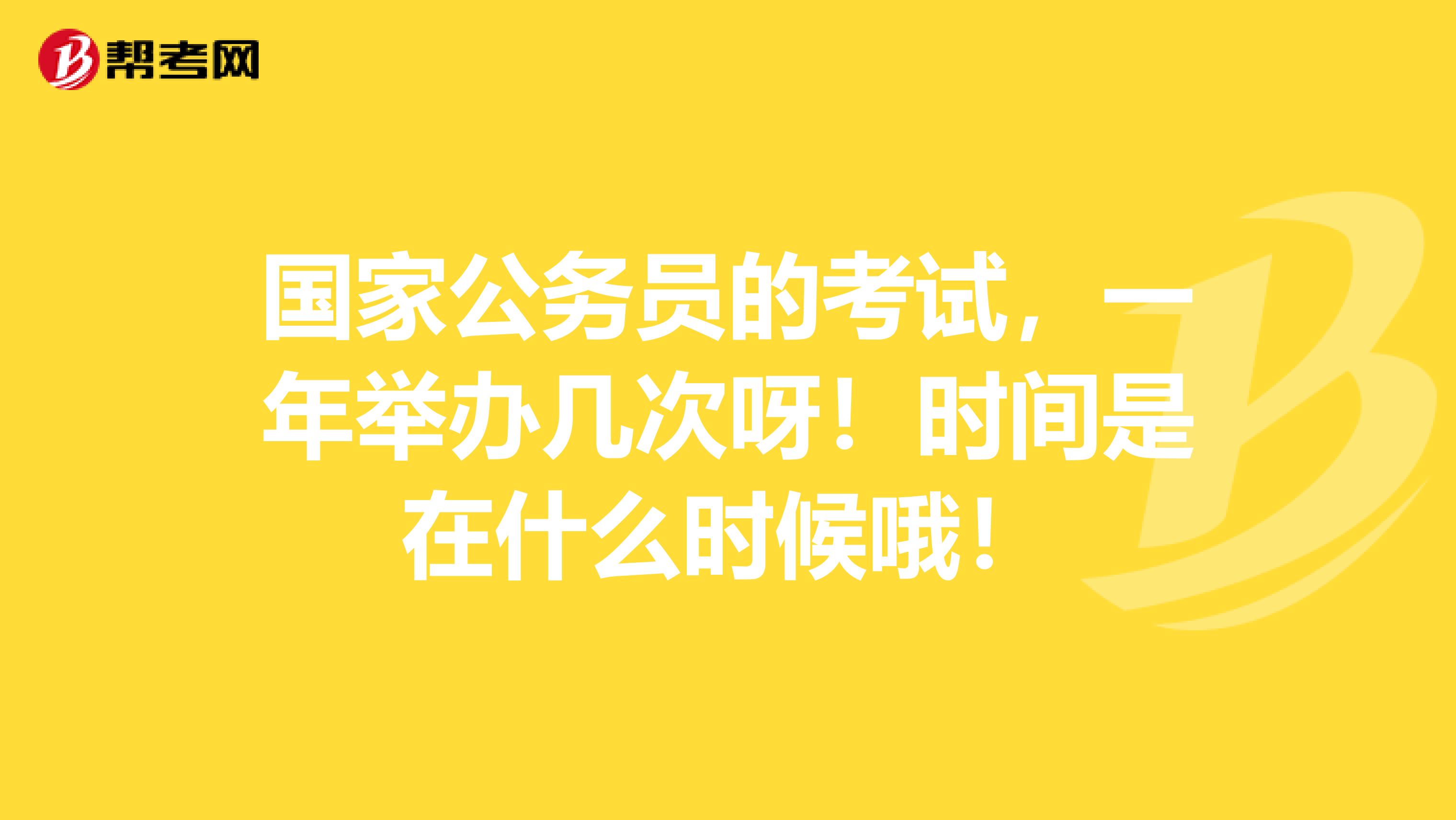 国家公务员的考试,一年举办几次呀!时间是在什么时候哦!