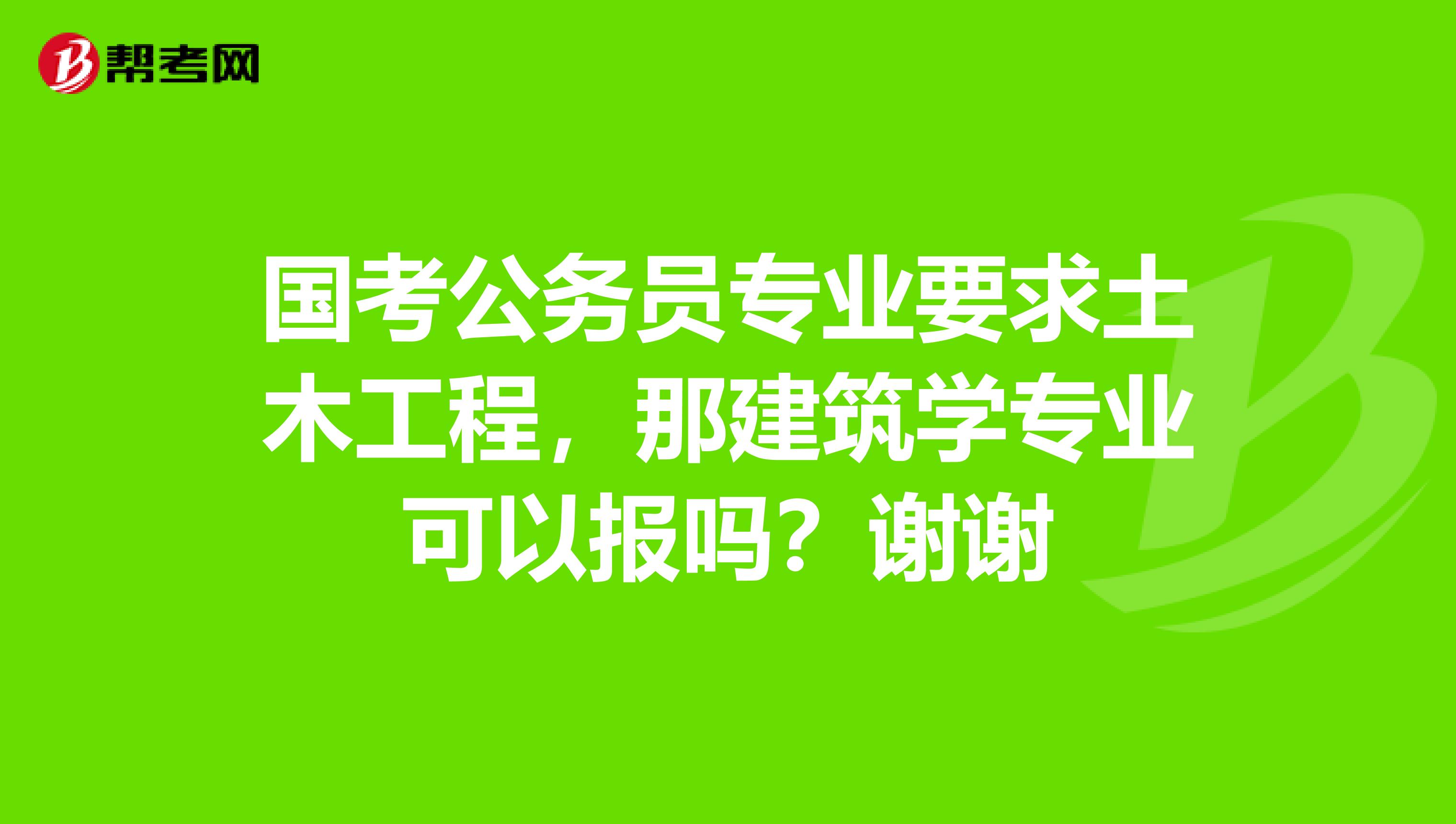 国考公务员专业要求土木工程，那建筑学专业可以报吗？谢谢