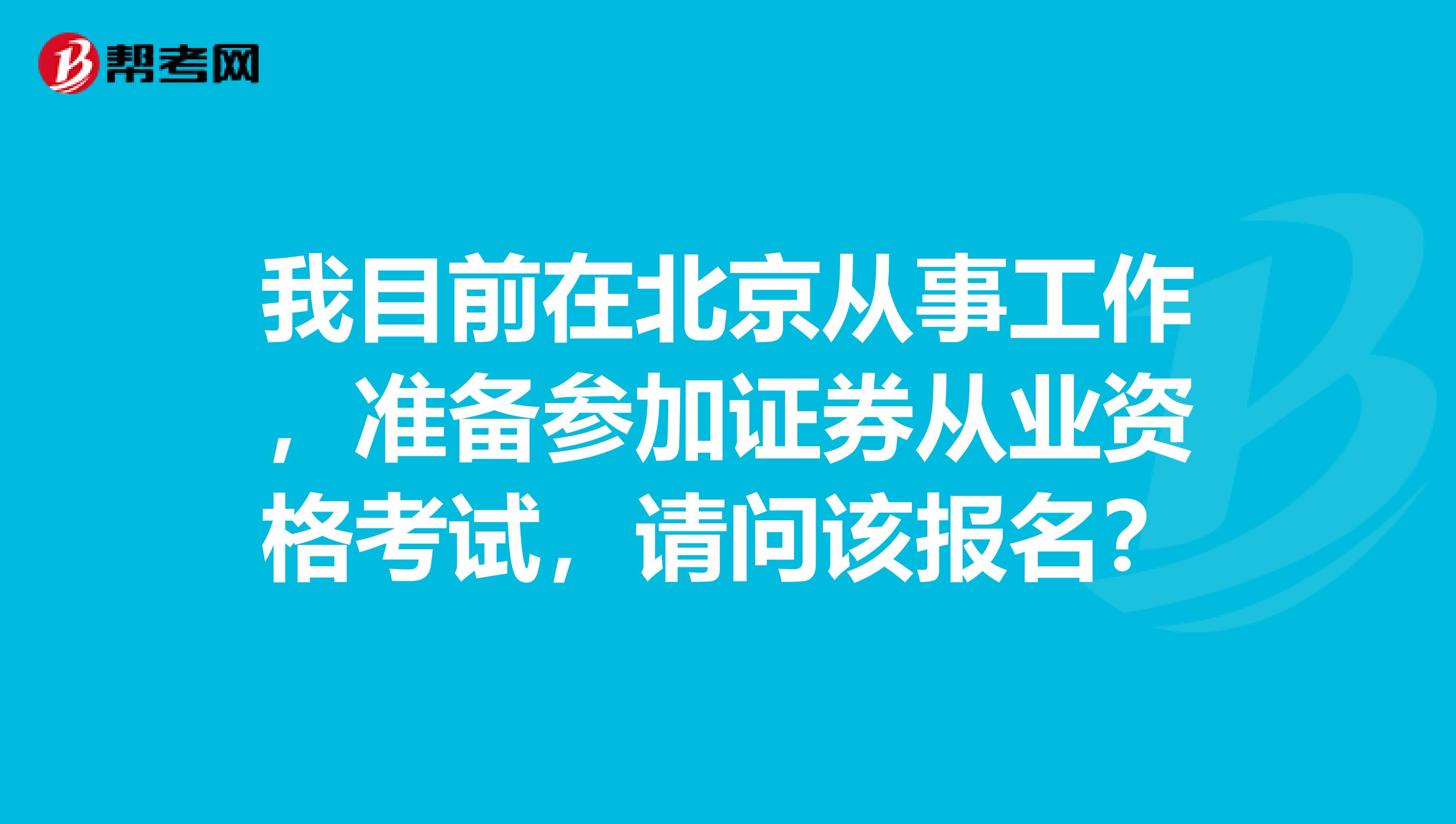 我目前在北京从事工作，准备参加证券从业资格考试，请问该报名？