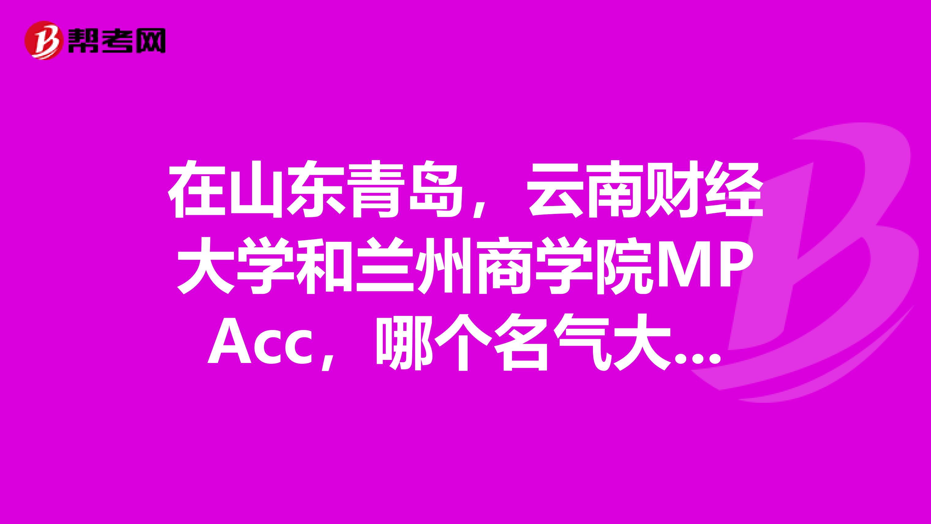 在山东青岛,云南财经大学和兰州商学院MPAcc,哪个名气大些?