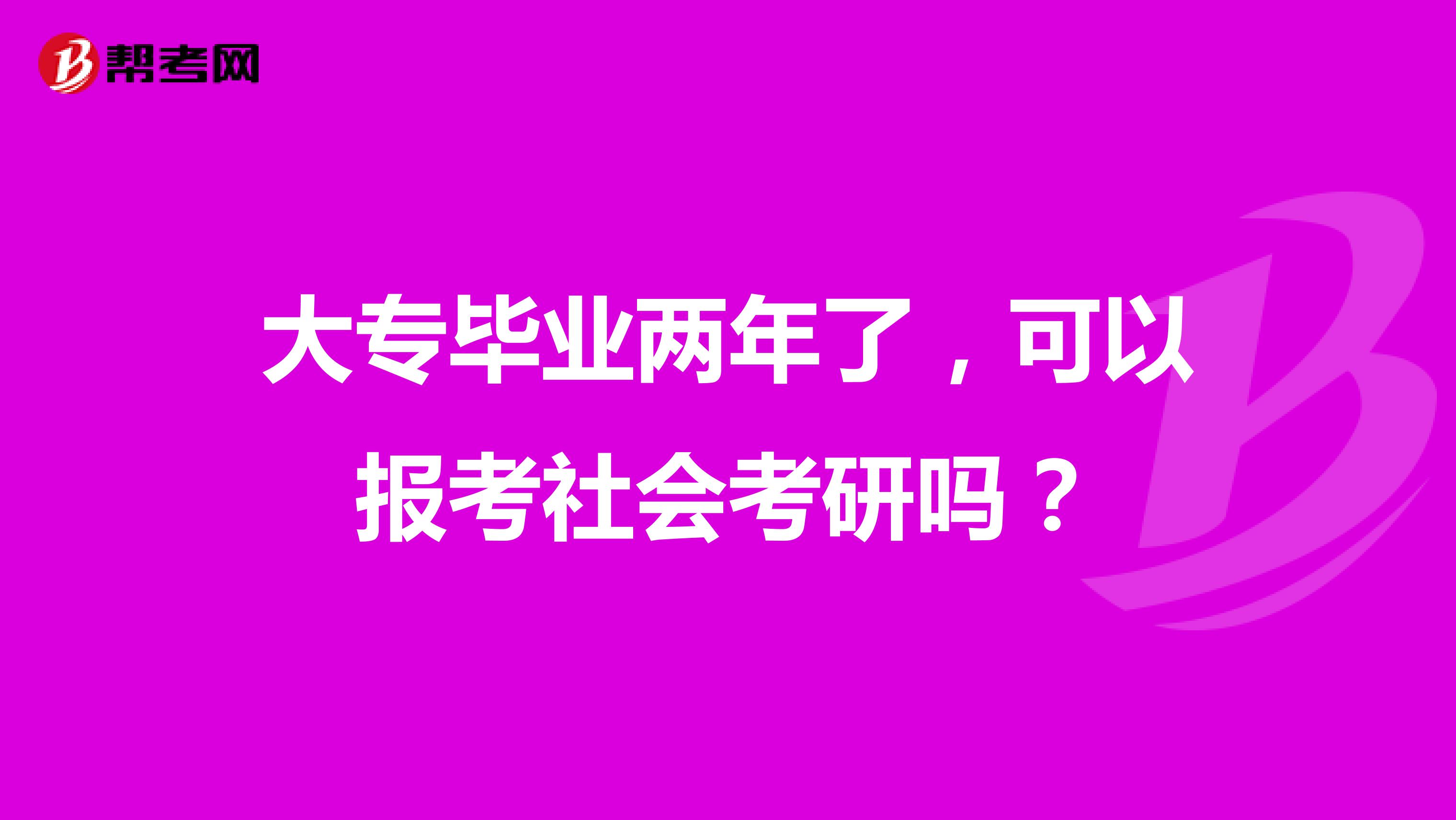 大专毕业两年了,可以报考社会考研吗?