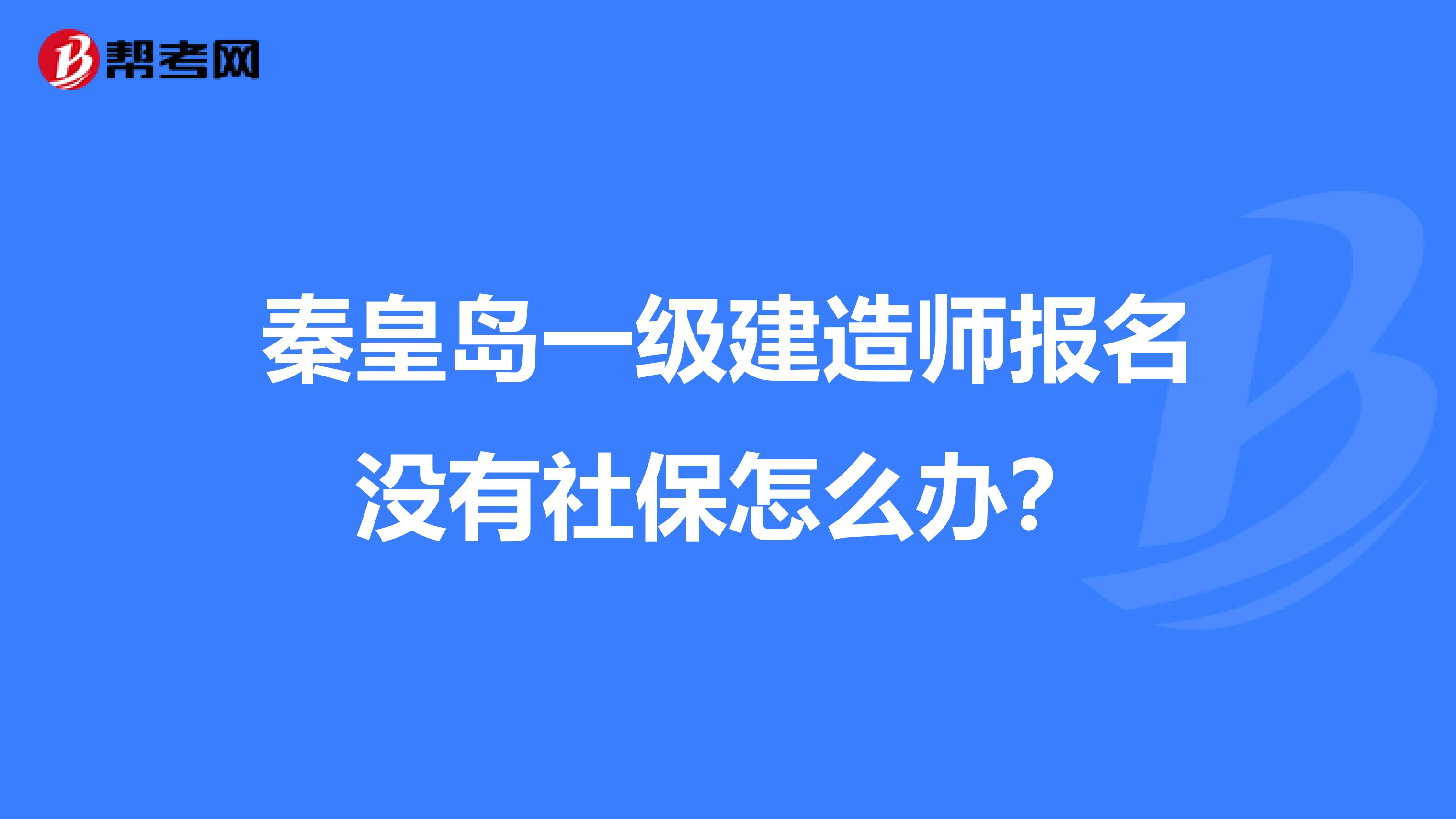 秦皇岛一级建造师报名没有社保怎么办？