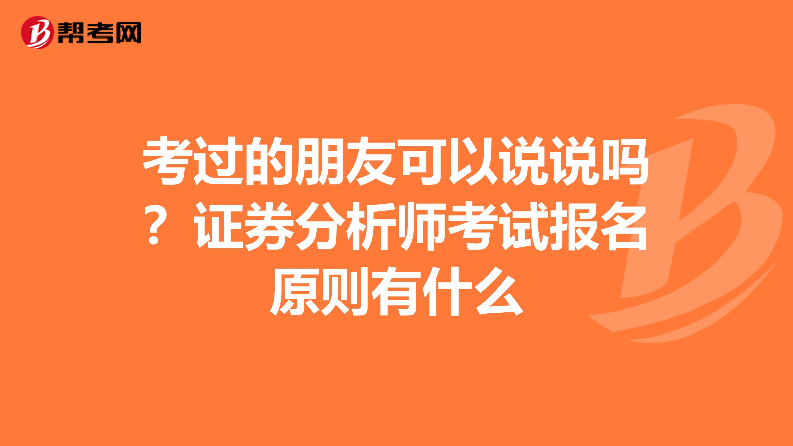 考过的朋友可以说说吗？证券分析师考试报名原则有什么