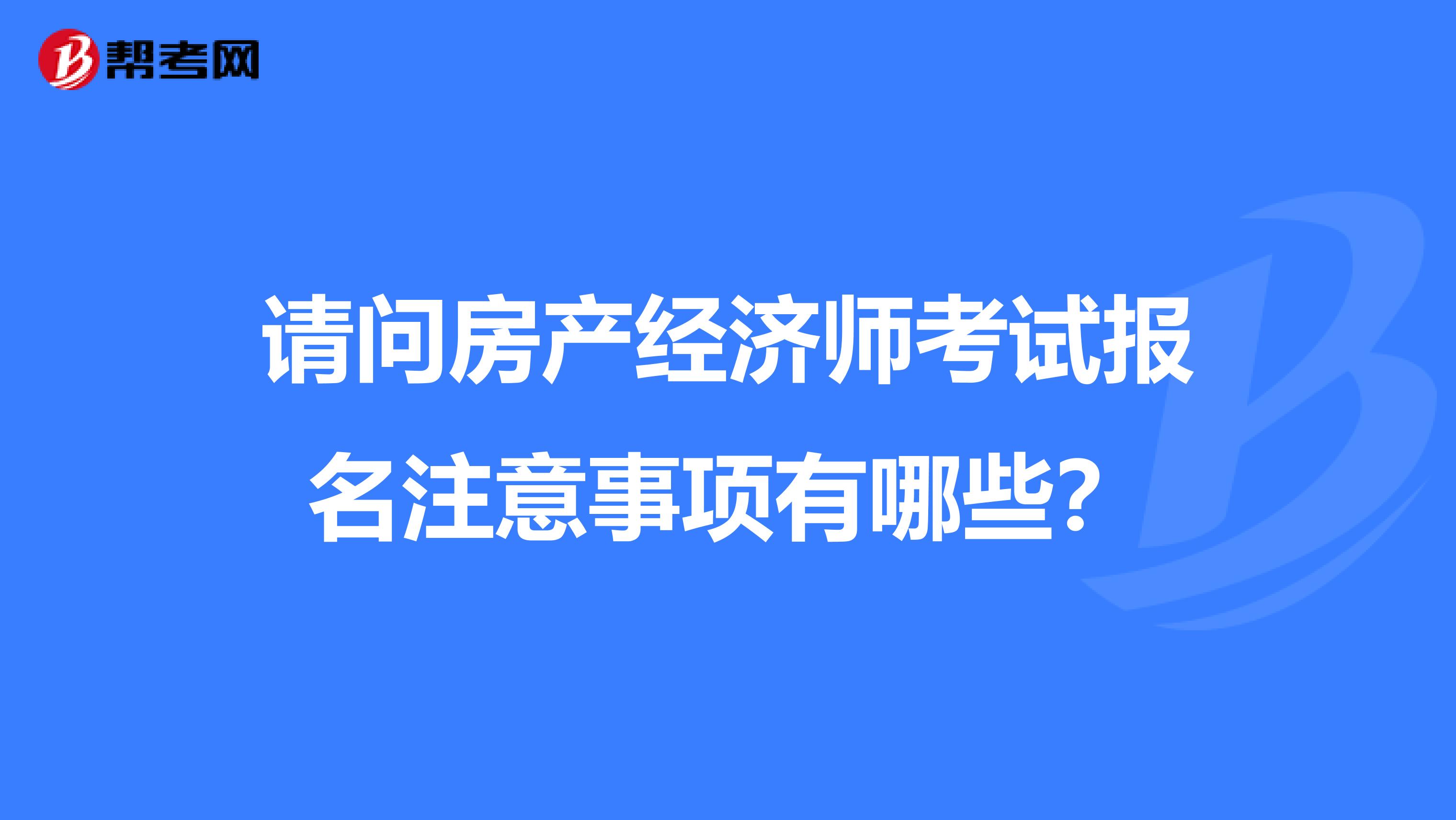 请问房产经济师考试报名注意事项有哪些？