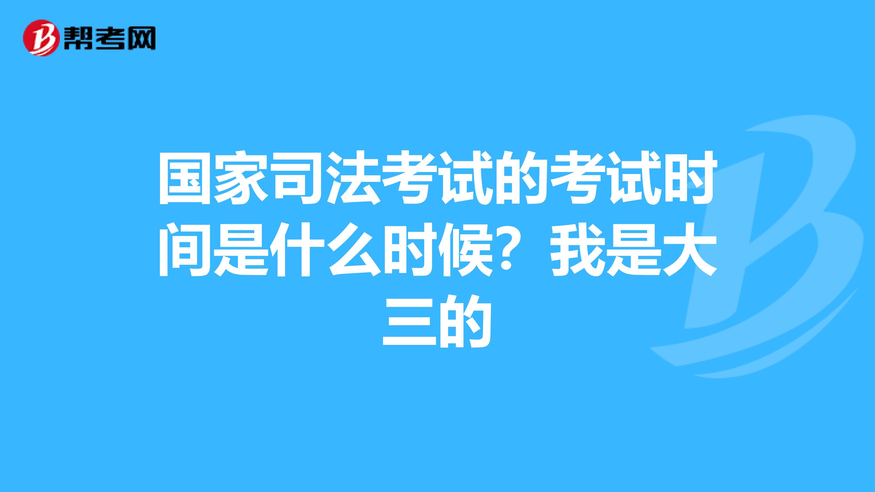 国家司法考试的考试时间是什么时候？我是大三的