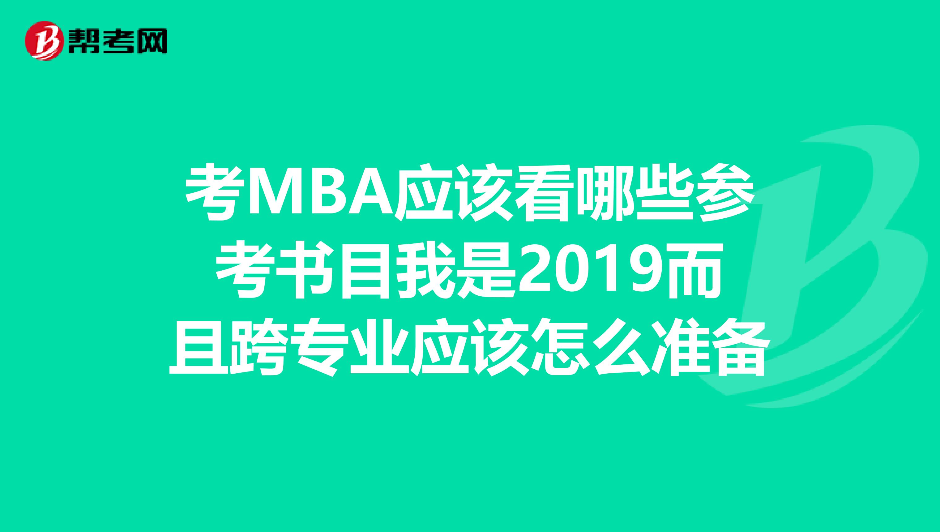 考MBA应该看哪些参考书目我是2019而且跨专业应该怎么准备