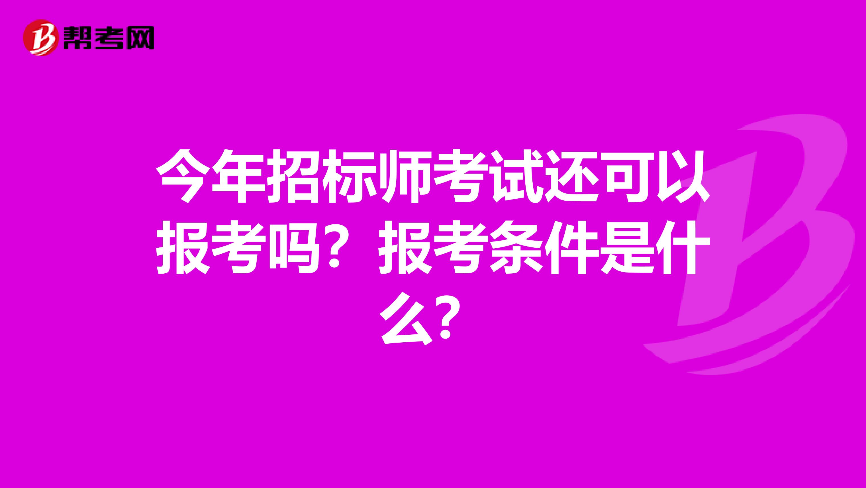 今年招标师考试还可以报考吗？报考条件是什么？