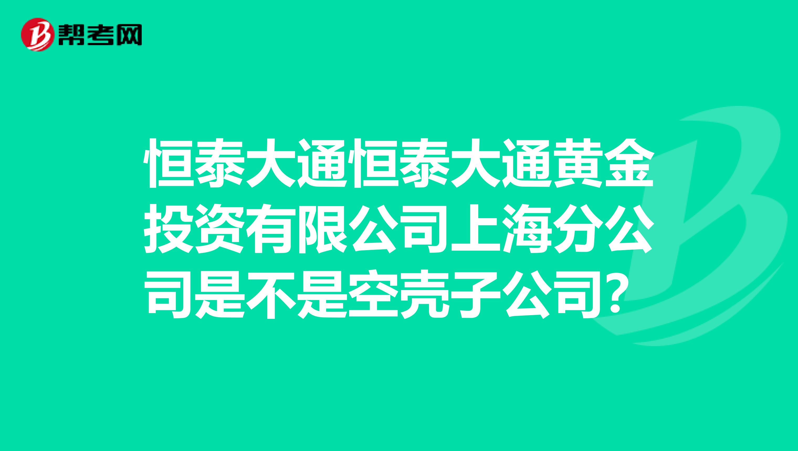 恒泰大通恒泰大通黄金投资有限公司上海分公司是不是空壳子公司?