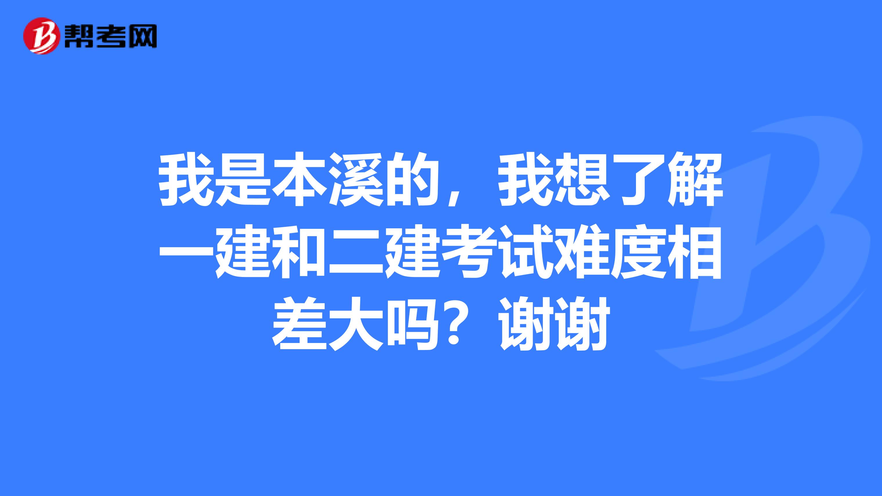 我是本溪的,我想了解一建和二建考试难度相差大吗?谢谢
